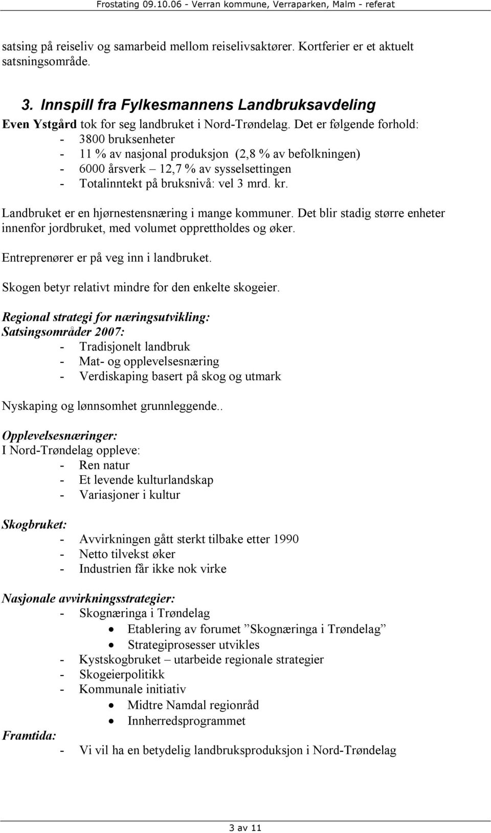 Det er følgende forhold: - 3800 bruksenheter - 11 % av nasjonal produksjon (2,8 % av befolkningen) - 6000 årsverk 12,7 % av sysselsettingen - Totalinntekt på bruksnivå: vel 3 mrd. kr.