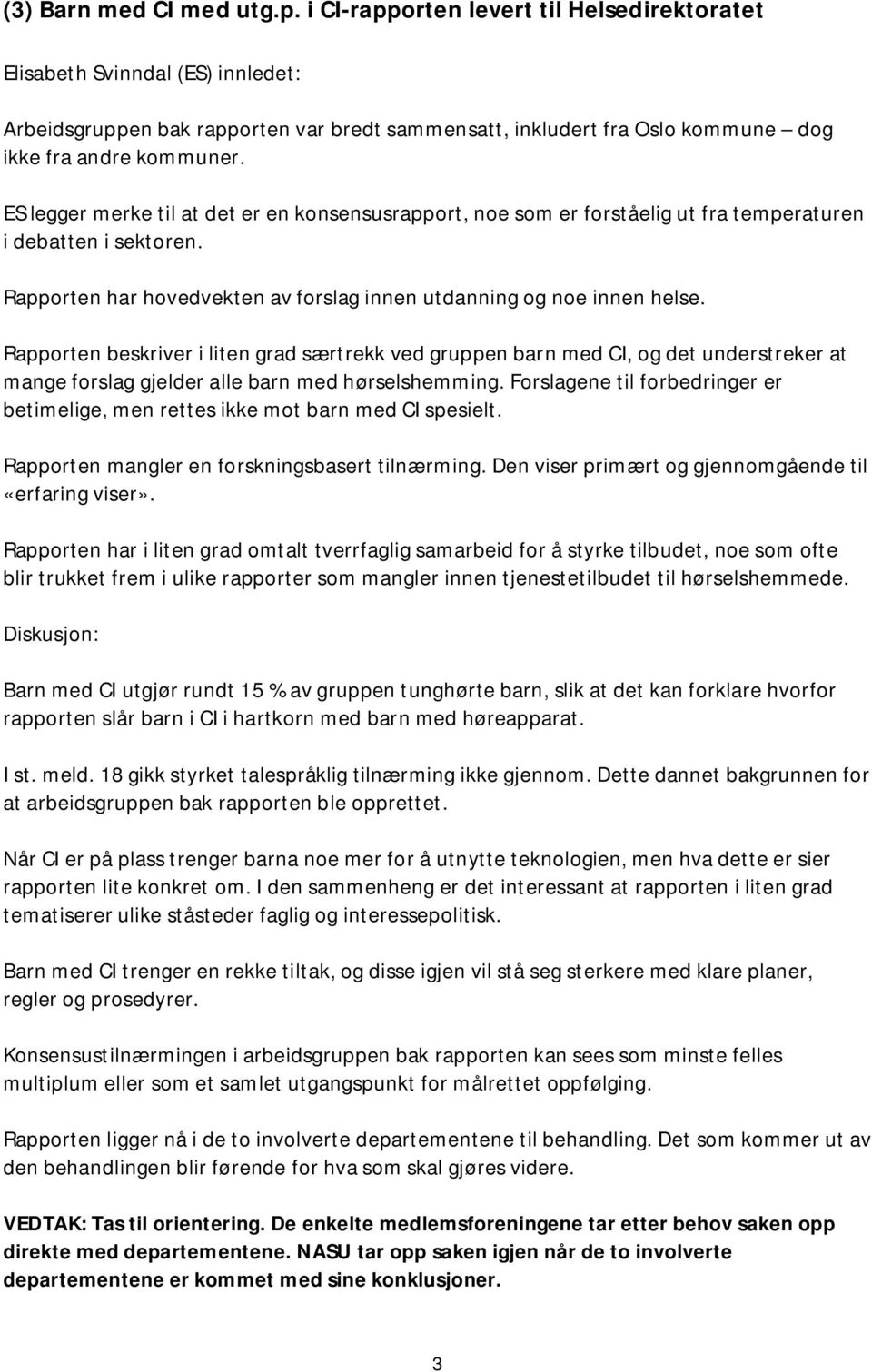 ES legger merke til at det er en konsensusrapport, noe som er forståelig ut fra temperaturen i debatten i sektoren. Rapporten har hovedvekten av forslag innen utdanning og noe innen helse.