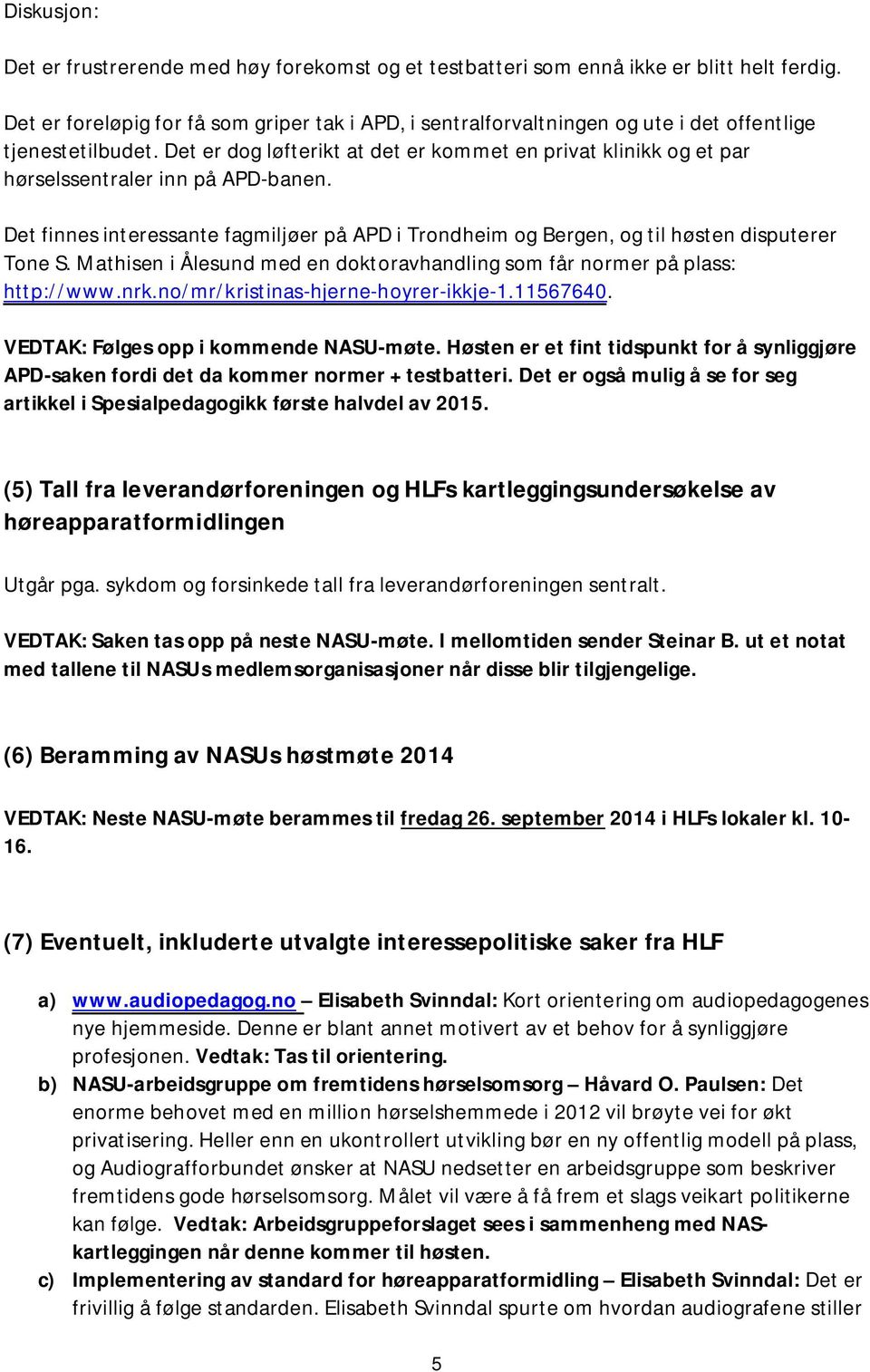 Det er dog løfterikt at det er kommet en privat klinikk og et par hørselssentraler inn på APD-banen. Det finnes interessante fagmiljøer på APD i Trondheim og Bergen, og til høsten disputerer Tone S.