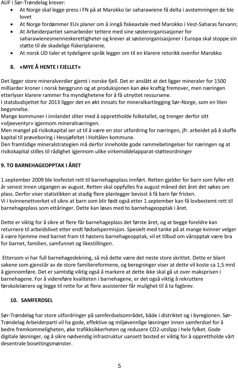 skadelige fiskeriplanene. At norsk UD taler et tydeligere språk legger om til en klarere retorikk ovenfor Marokko 8. «MYE Å HENTE I FJELLET» Det ligger store mineralverdier gjemt i norske fjell.