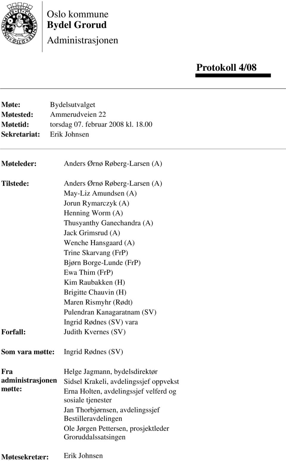 Jorun Rymarczyk (A) Henning Worm (A) Thusyanthy Ganechandra (A) Jack Grimsrud (A) Wenche Hansgaard (A) Trine Skarvang (FrP) Bjørn Borge-Lunde (FrP) Ewa Thim (FrP) Kim Raubakken (H) Brigitte Chauvin