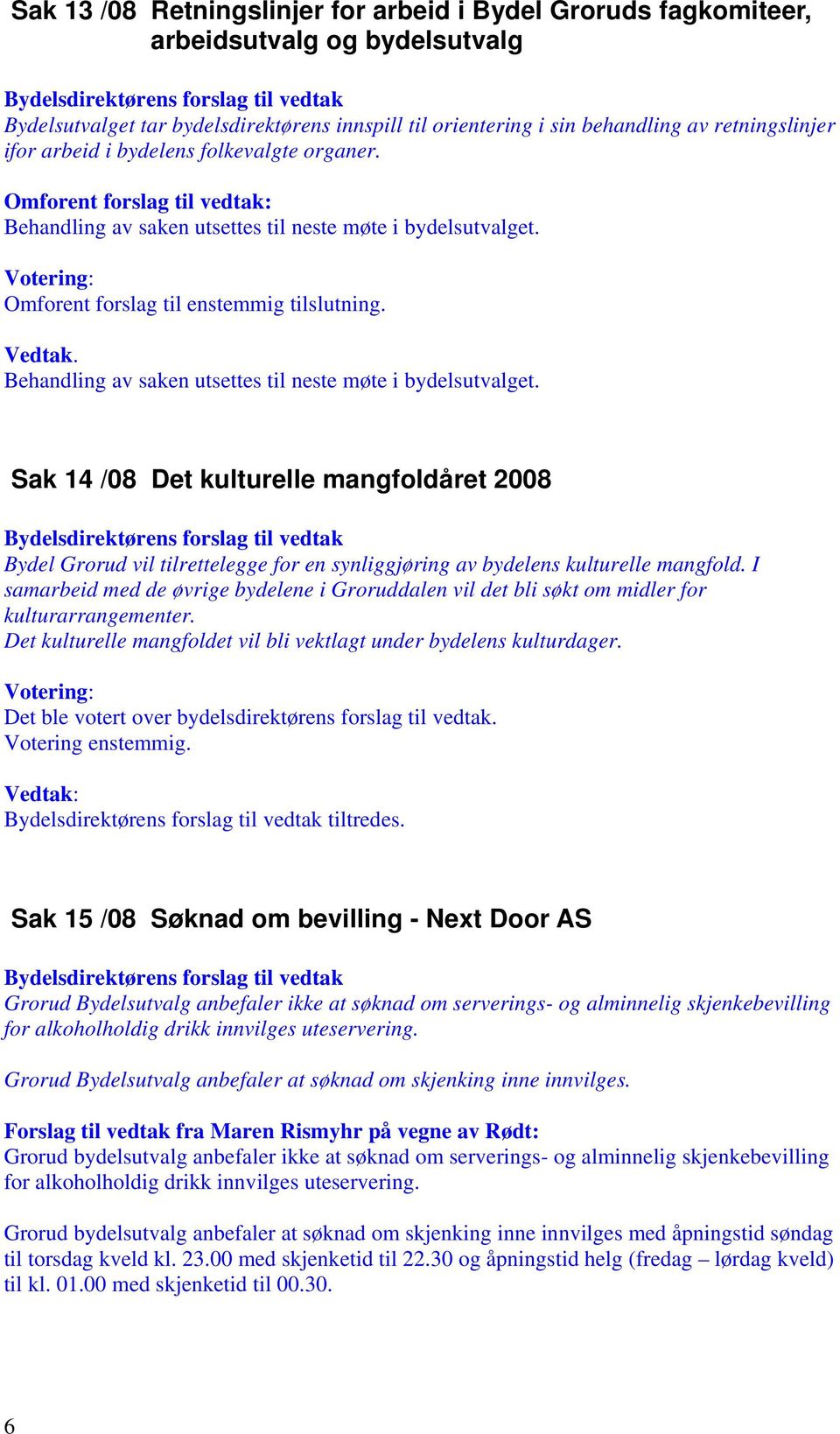 Behandling av saken utsettes til neste møte i bydelsutvalget. Sak 14 /08 Det kulturelle mangfoldåret 2008 Bydel Grorud vil tilrettelegge for en synliggjøring av bydelens kulturelle mangfold.