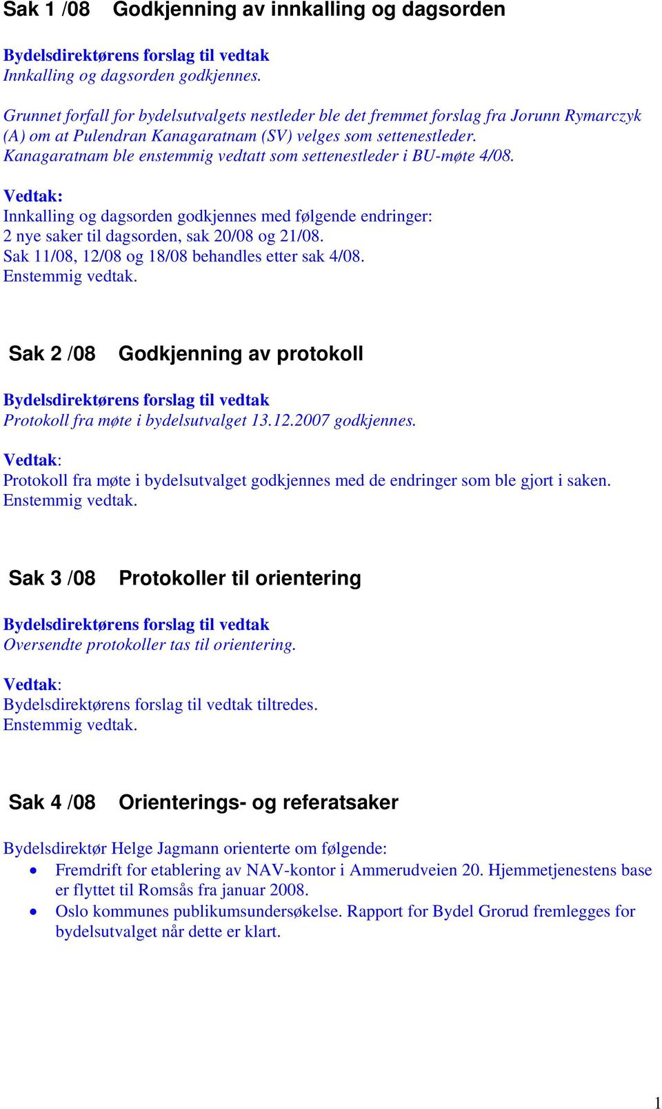 Kanagaratnam ble enstemmig vedtatt som settenestleder i BU-møte 4/08. Innkalling og dagsorden godkjennes med følgende endringer: 2 nye saker til dagsorden, sak 20/08 og 21/08.