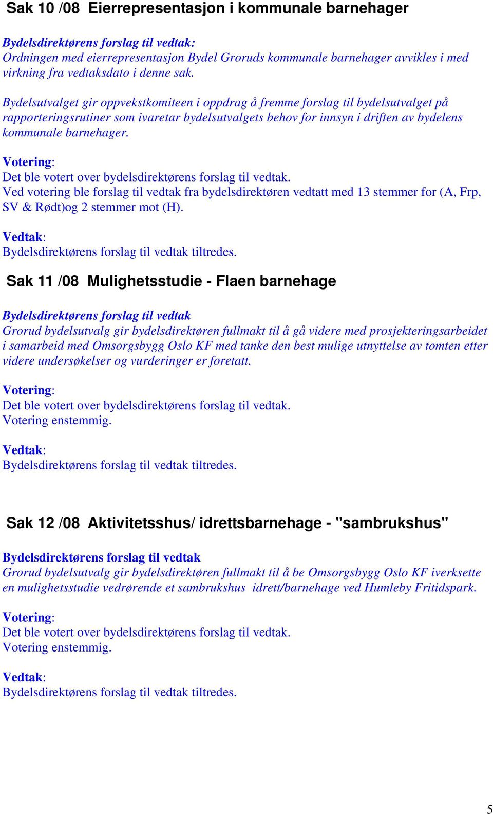 Ved votering ble forslag til vedtak fra bydelsdirektøren vedtatt med 13 stemmer for (A, Frp, SV & Rødt)og 2 stemmer mot (H). tiltredes.