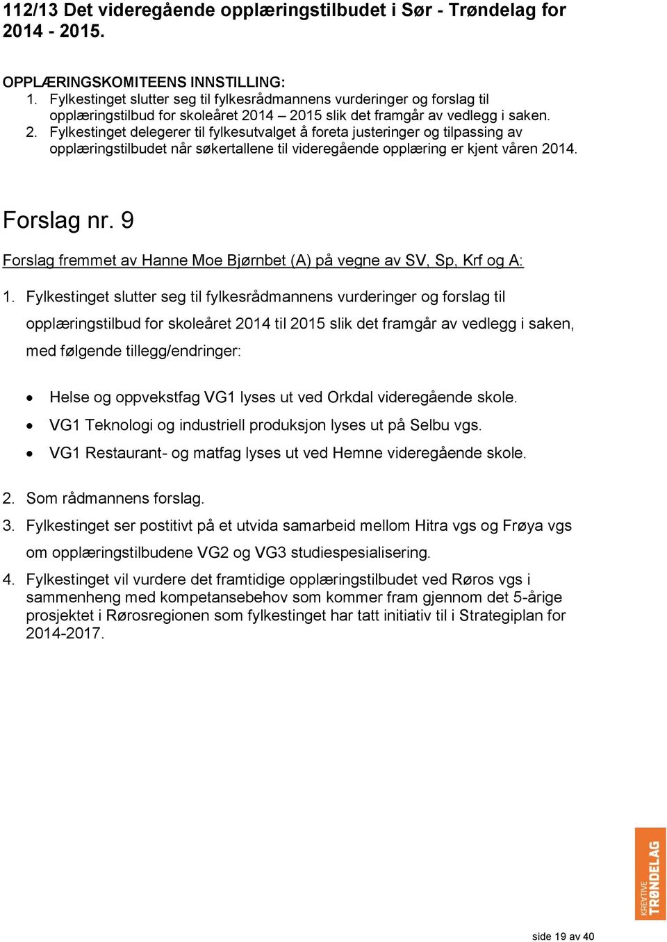 14 2015 slik det framgår av vedlegg i saken. 2. Fylkestinget delegerer til fylkesutvalget å foreta justeringer og tilpassing av opplæringstilbudet når søkertallene til videregående opplæring er kjent våren 2014.