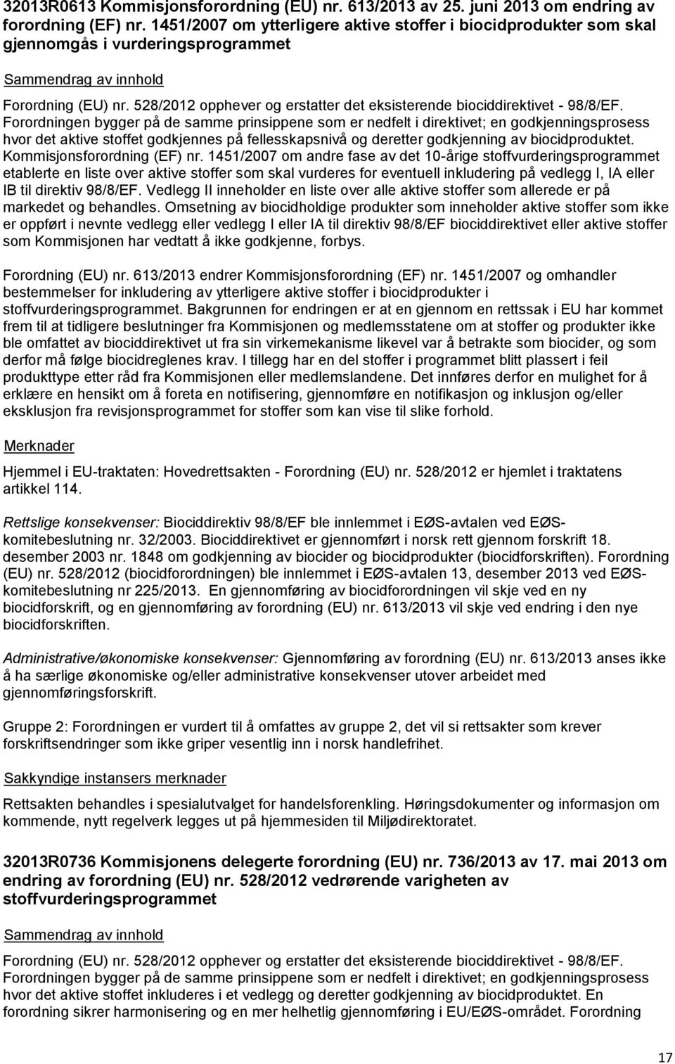 Forordningen bygger på de samme prinsippene som er nedfelt i direktivet; en godkjenningsprosess hvor det aktive stoffet godkjennes på fellesskapsnivå og deretter godkjenning av biocidproduktet.