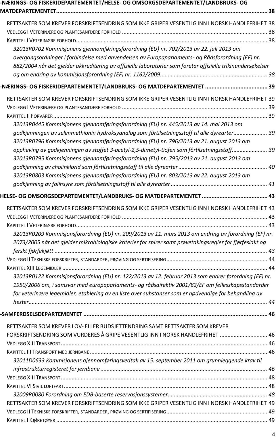 .. 38 32013R0702 Kommisjonens gjennomføringsforordning (EU) nr. 702/2013 av 22. juli 2013 om overgangsordninger i forbindelse med anvendelsen av Europaparlaments- og Rådsforordning (EF) nr.