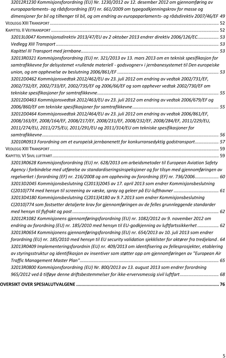.. 52 KAPITTEL II VEITRANSPORT... 52 32013L0047 Kommisjonsdirektiv 2013/47/EU av 2 oktober 2013 endrer direktiv 2006/126/EC... 53 Vedlegg XIII Transport... 53 Kapittel III Transport med jernbane.