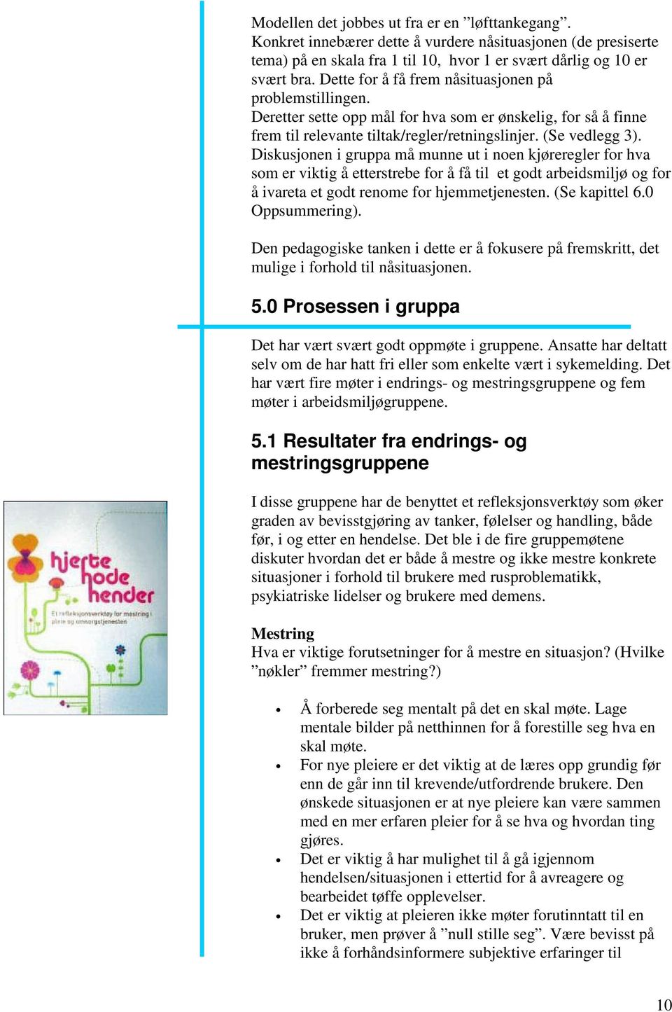 Diskusjonen i gruppa må munne ut i noen kjøreregler for hva som er viktig å etterstrebe for å få til et godt arbeidsmiljø og for å ivareta et godt renome for hjemmetjenesten. (Se kapittel 6.