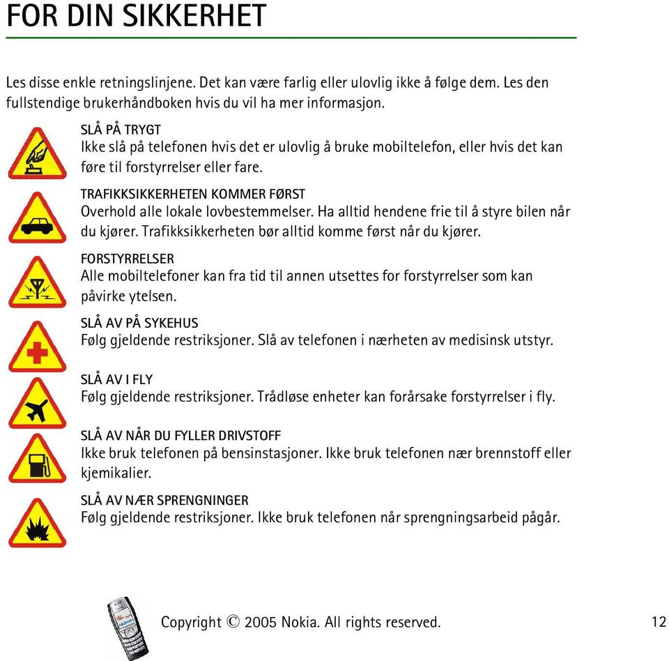 Ha alltid hendene frie til å styre bilen når du kjører. Trafikksikkerheten bør alltid komme først når du kjører.