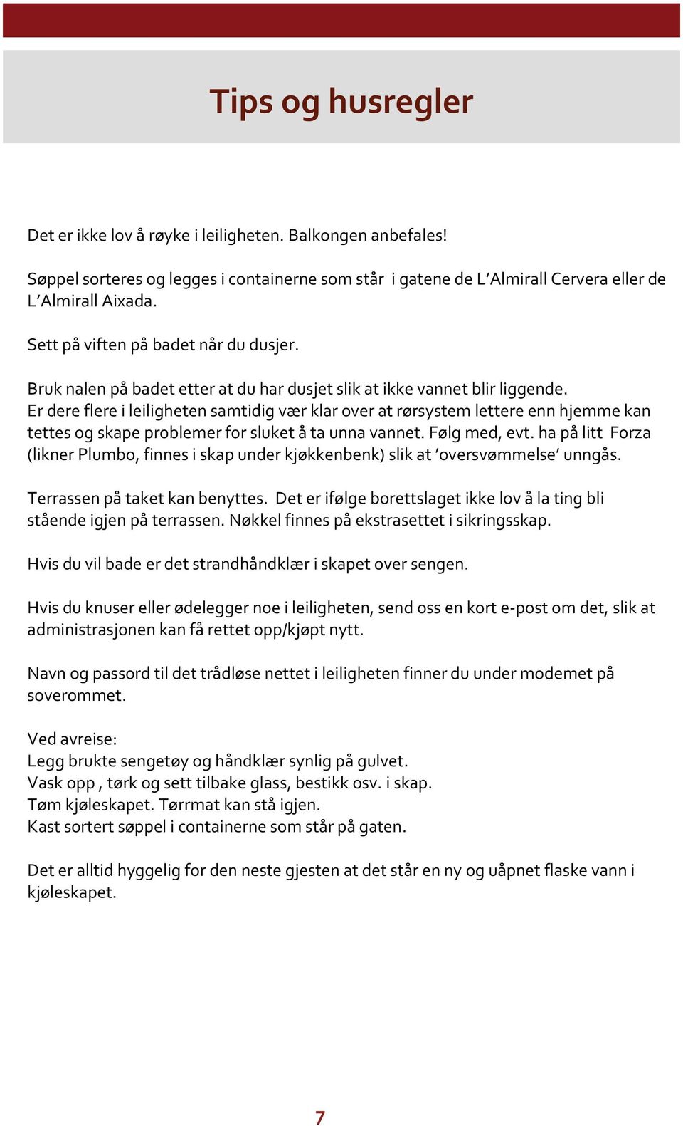 Er dere flere i leiligheten samtidig vær klar over at rørsystem lettere enn hjemme kan tettes og skape problemer for sluket å ta unna vannet. Følg med, evt.