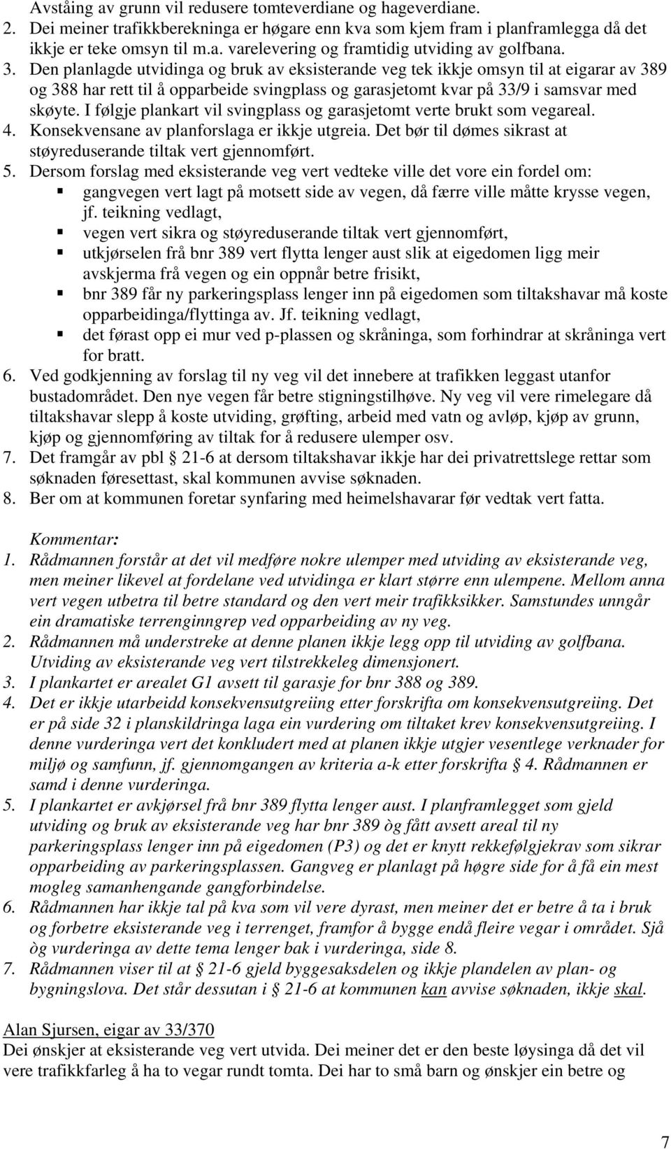 I følgje plankart vil svingplass og garasjetomt verte brukt som vegareal. 4. Konsekvensane av planforslaga er ikkje utgreia. Det bør til dømes sikrast at støyreduserande tiltak vert gjennomført. 5.