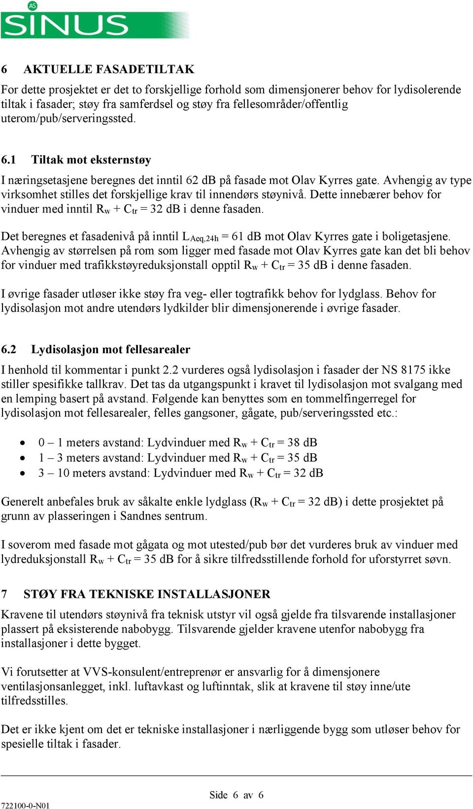 Avhengig av type virksomhet stilles det forskjellige krav til innendørs støynivå. Dette innebærer behov for vinduer med inntil Rw + Ctr = 32 db i denne fasaden.