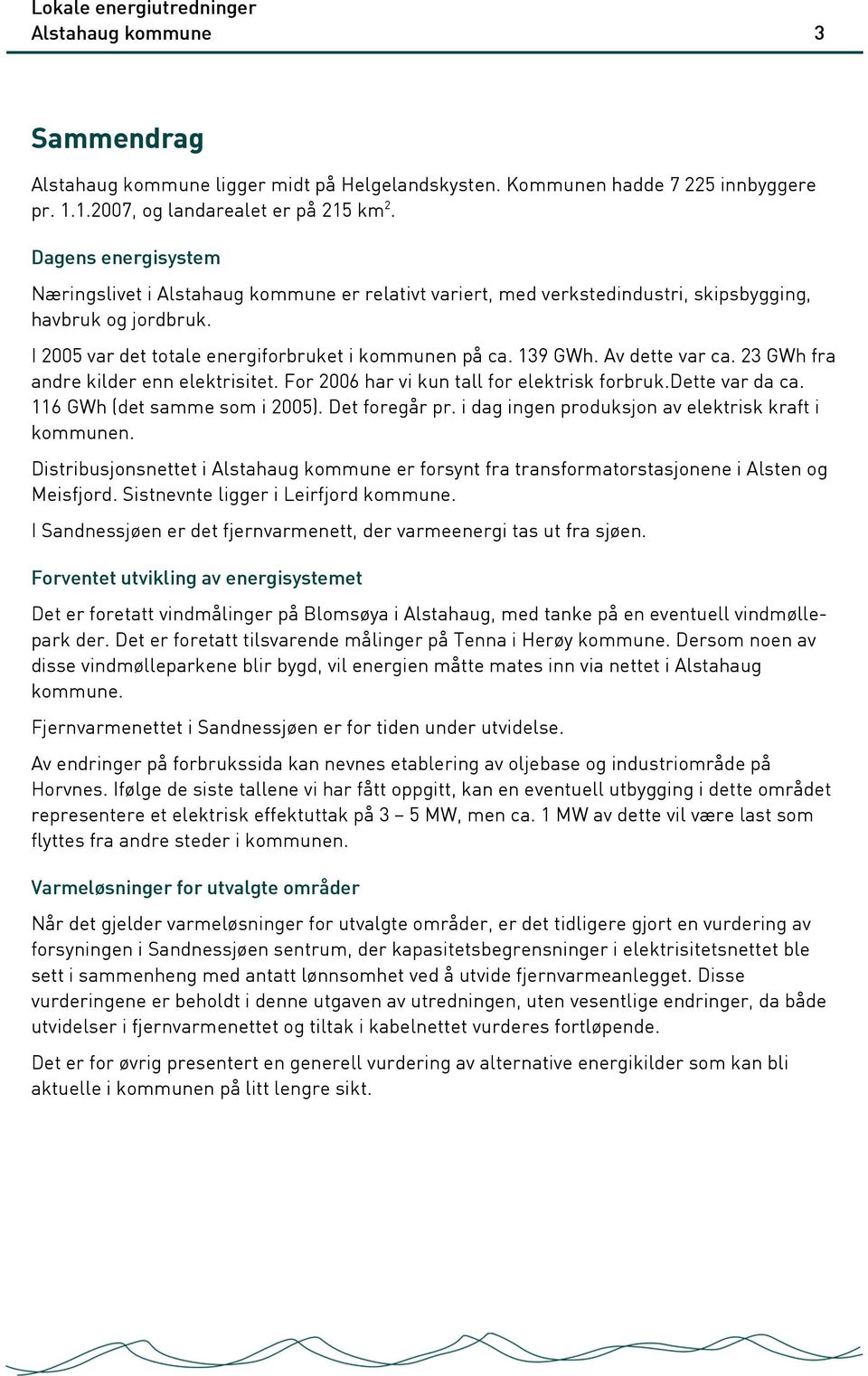 Av dette var ca. 23 GWh fra andre kilder enn elektrisitet. For 2006 har vi kun tall for elektrisk forbruk.dette var da ca. 116 GWh (det samme som i 2005). Det foregår pr.