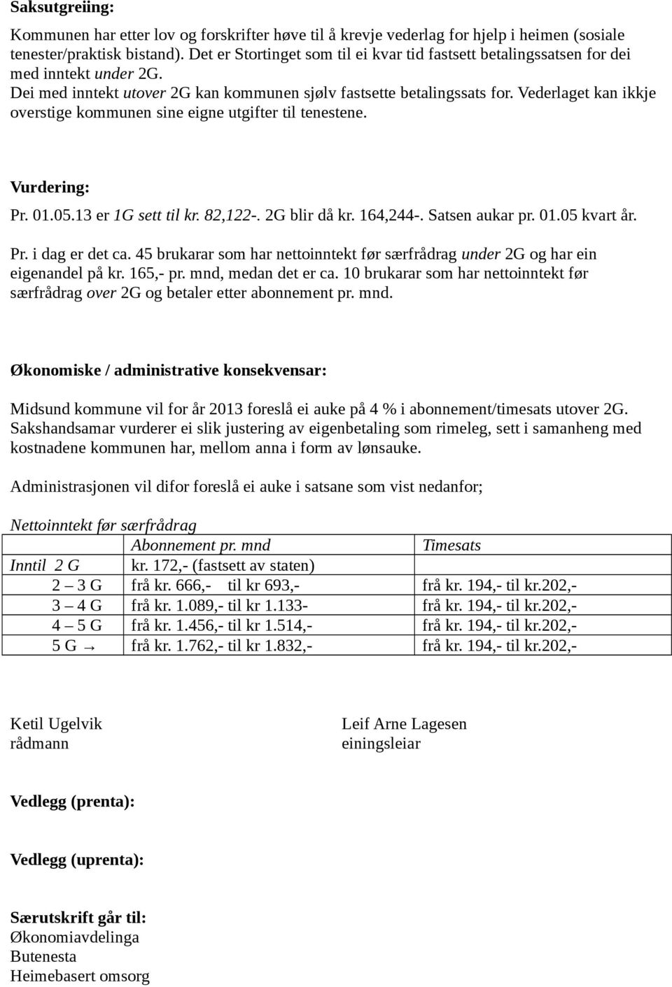 Vederlaget kan ikkje overstige kommunen sine eigne utgifter til tenestene. Vurdering: Pr. 01.05.13 er 1G sett til kr. 82,122-. 2G blir då kr. 164,244-. Satsen aukar pr. 01.05 kvart år. Pr. i dag er det ca.