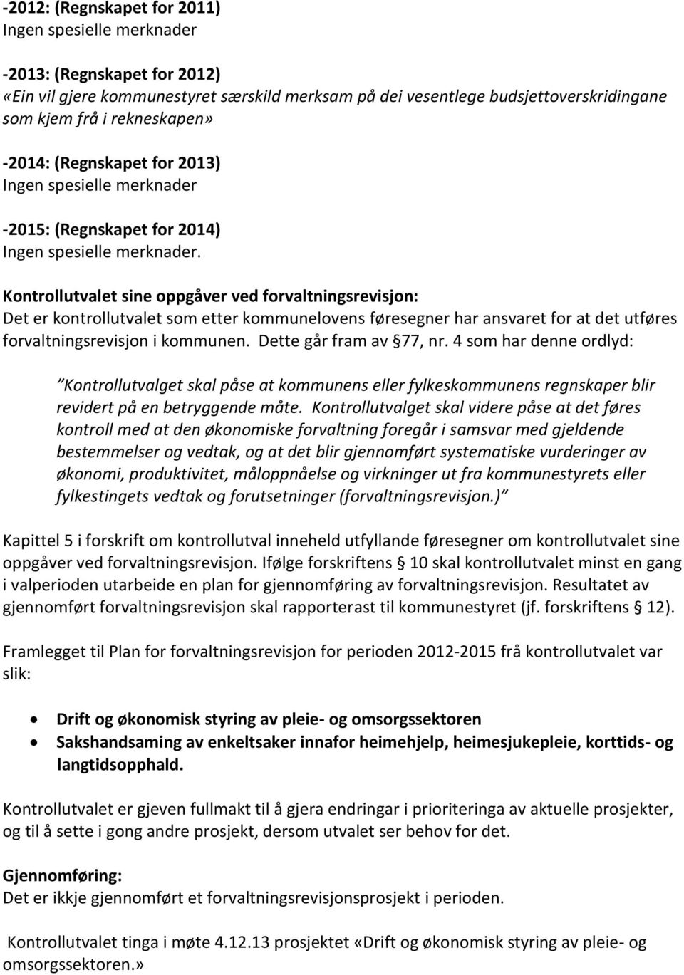 Kontrollutvalet sine oppgåver ved forvaltningsrevisjon: Det er kontrollutvalet som etter kommunelovens føresegner har ansvaret for at det utføres forvaltningsrevisjon i kommunen.