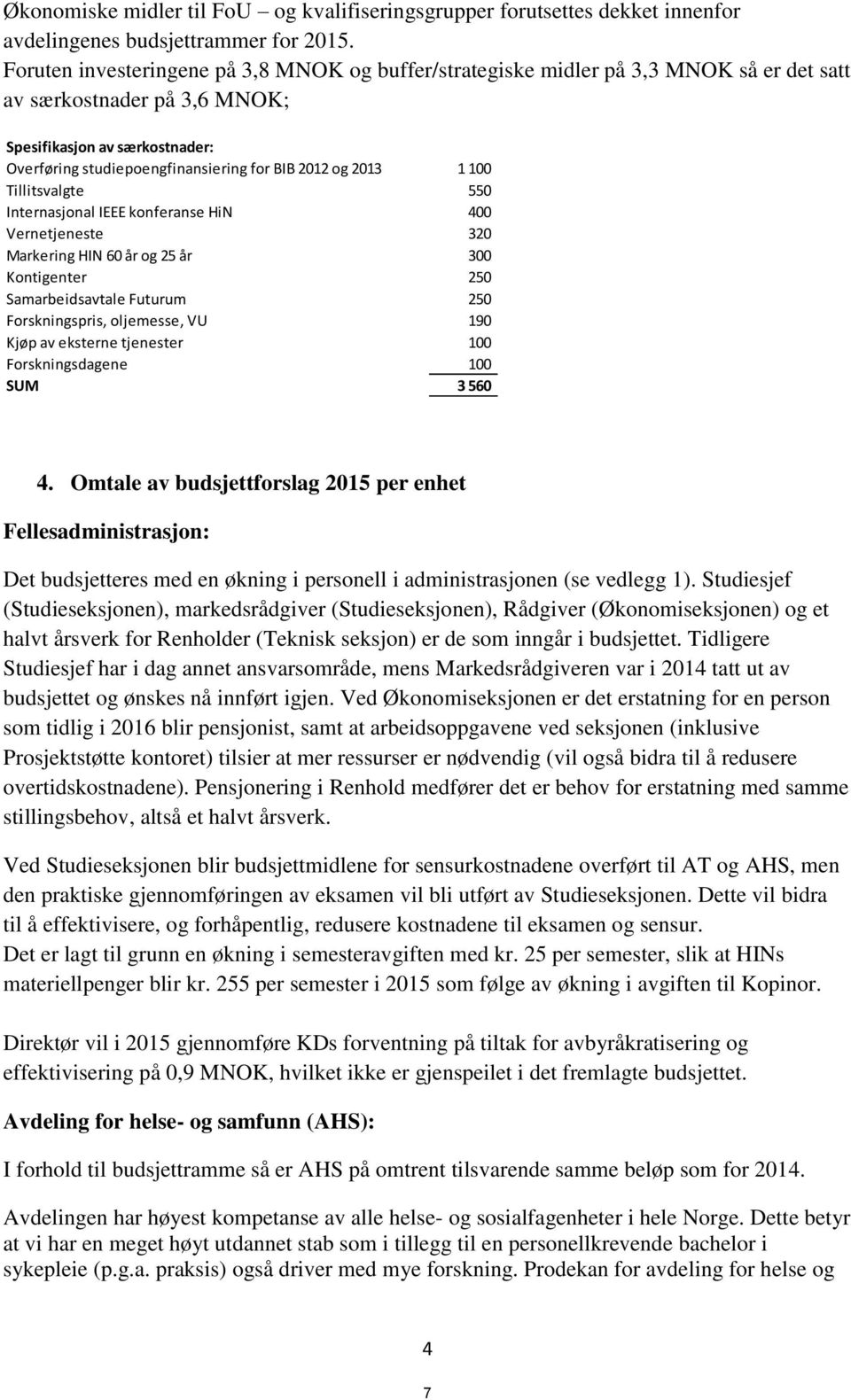 og 2013 1 100 Tillitsvalgte 550 Internasjonal IEEE konferanse HiN 400 Vernetjeneste 320 Markering HIN 60 år og 25 år 300 Kontigenter 250 Samarbeidsavtale Futurum 250 Forskningspris, oljemesse, VU 190