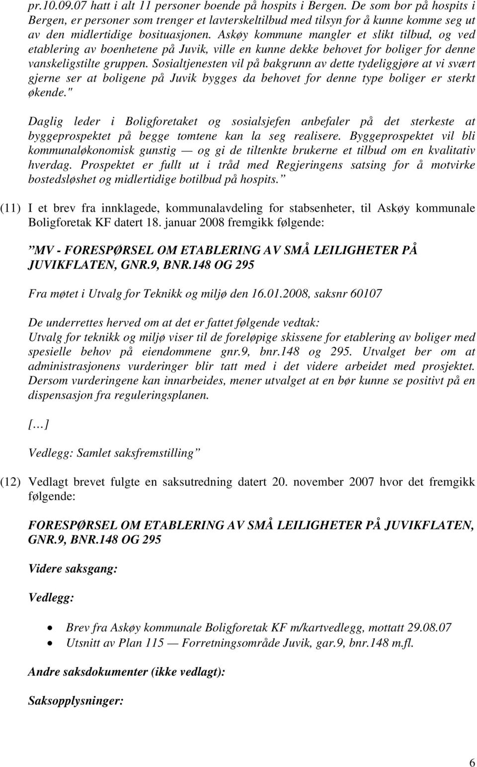Askøy kommune mangler et slikt tilbud, og ved etablering av boenhetene på Juvik, ville en kunne dekke behovet for boliger for denne vanskeligstilte gruppen.