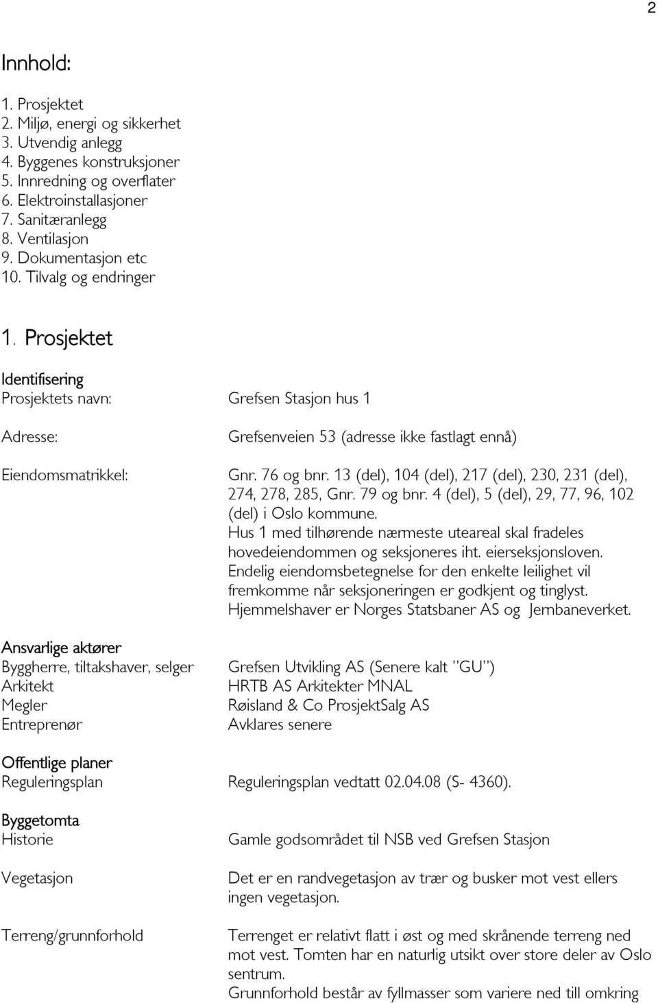 Prosjektet Identifisering Prosjektets navn: Grefsen Stasjon hus 1 Adresse: Eiendomsmatrikkel: Ansvarlige aktører Byggherre, tiltakshaver, selger Arkitekt Megler Entreprenør Grefsenveien 53 (adresse