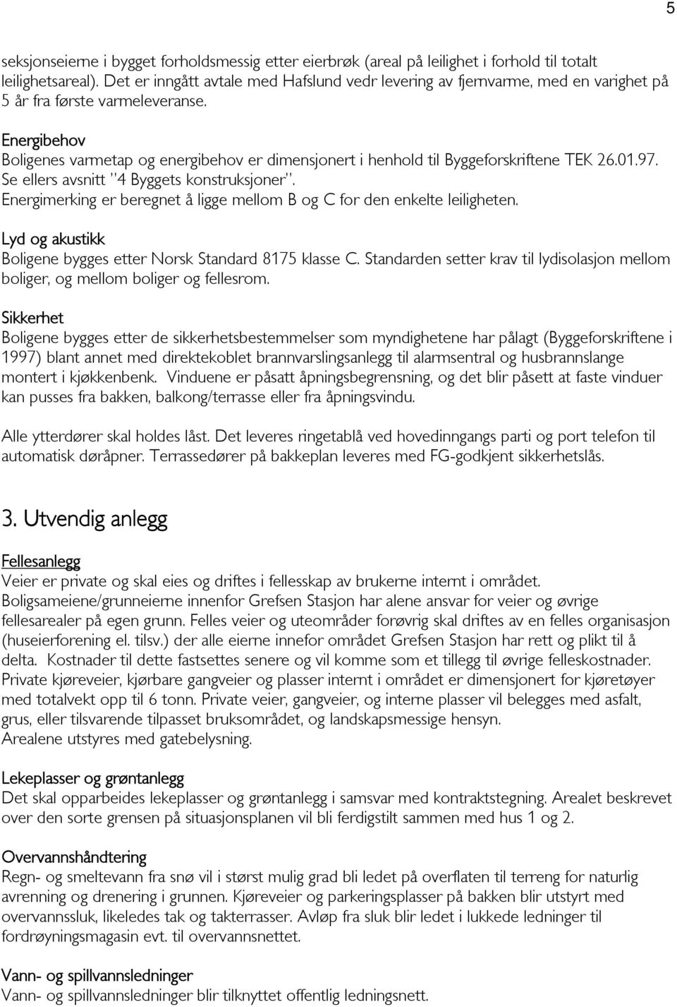 Energibehov Boligenes varmetap og energibehov er dimensjonert i henhold til Byggeforskriftene TEK 26.01.97. Se ellers avsnitt 4 Byggets konstruksjoner.