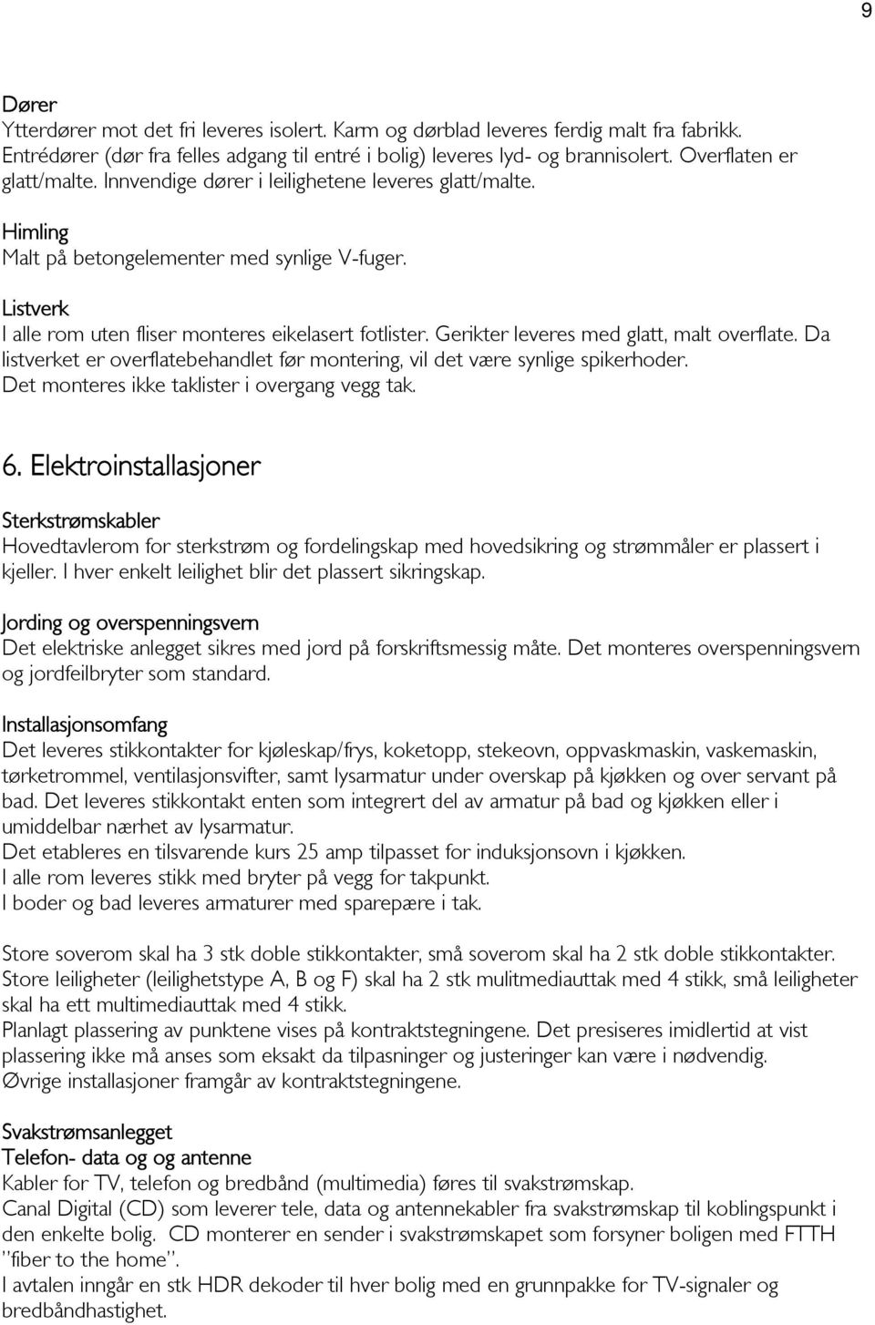 Gerikter leveres med glatt, malt overflate. Da listverket er overflatebehandlet før montering, vil det være synlige spikerhoder. Det monteres ikke taklister i overgang vegg tak. 6.