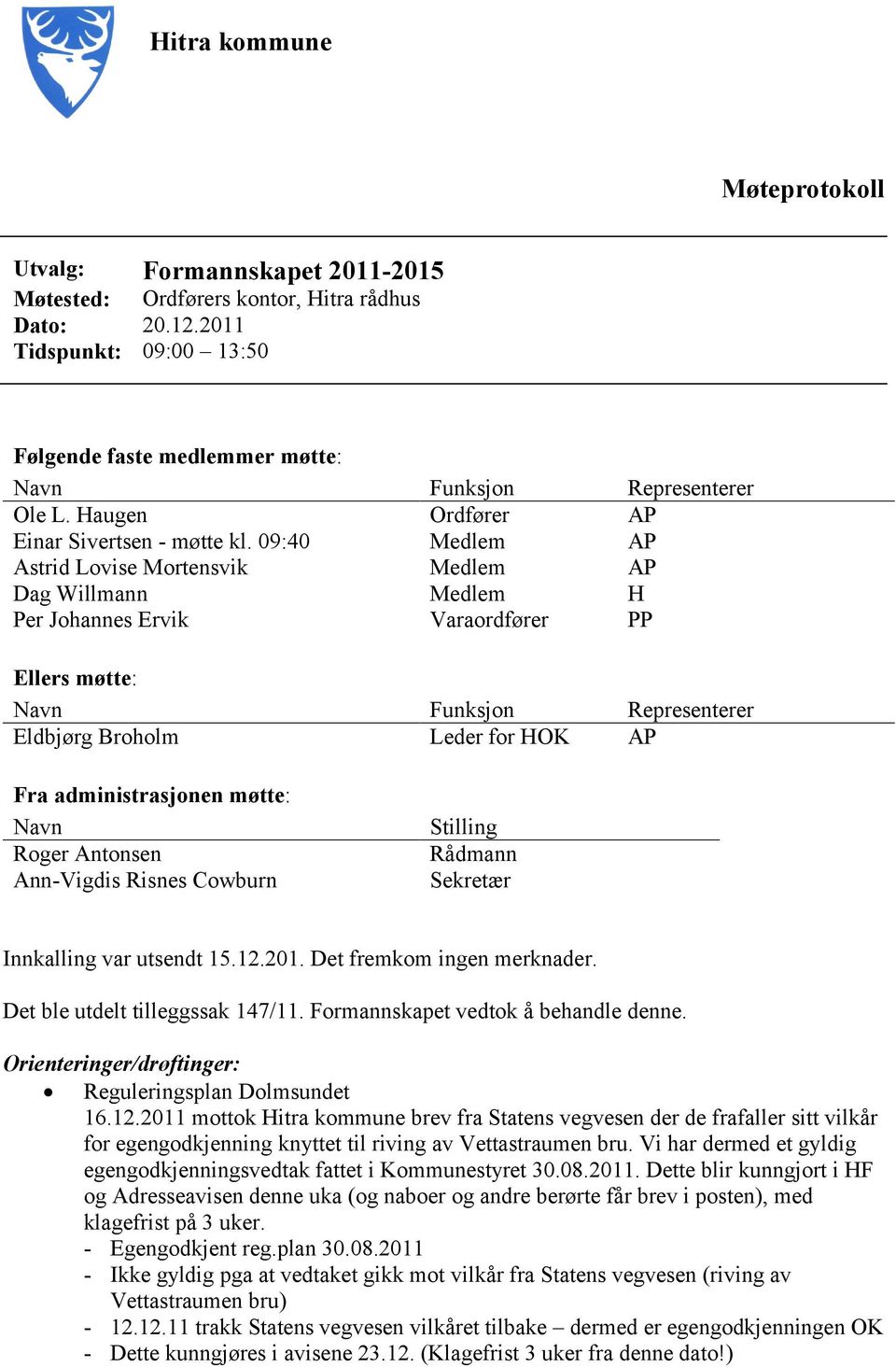 09:40 Medlem AP Astrid Lovise Mortensvik Medlem AP Dag Willmann Medlem H Per Johannes Ervik Varaordfører PP Ellers møtte: Navn Funksjon Representerer Eldbjørg Broholm Leder for HOK AP Fra