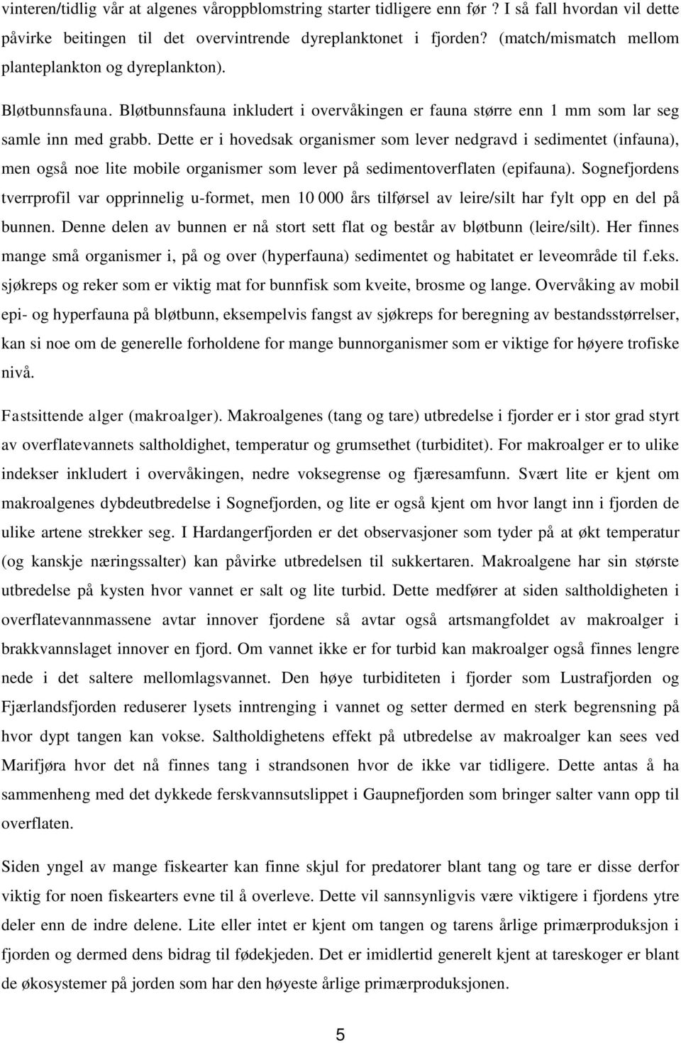 Dette er i hovedsak organismer som lever nedgravd i sedimentet (infauna), men også noe lite mobile organismer som lever på sedimentoverflaten (epifauna).