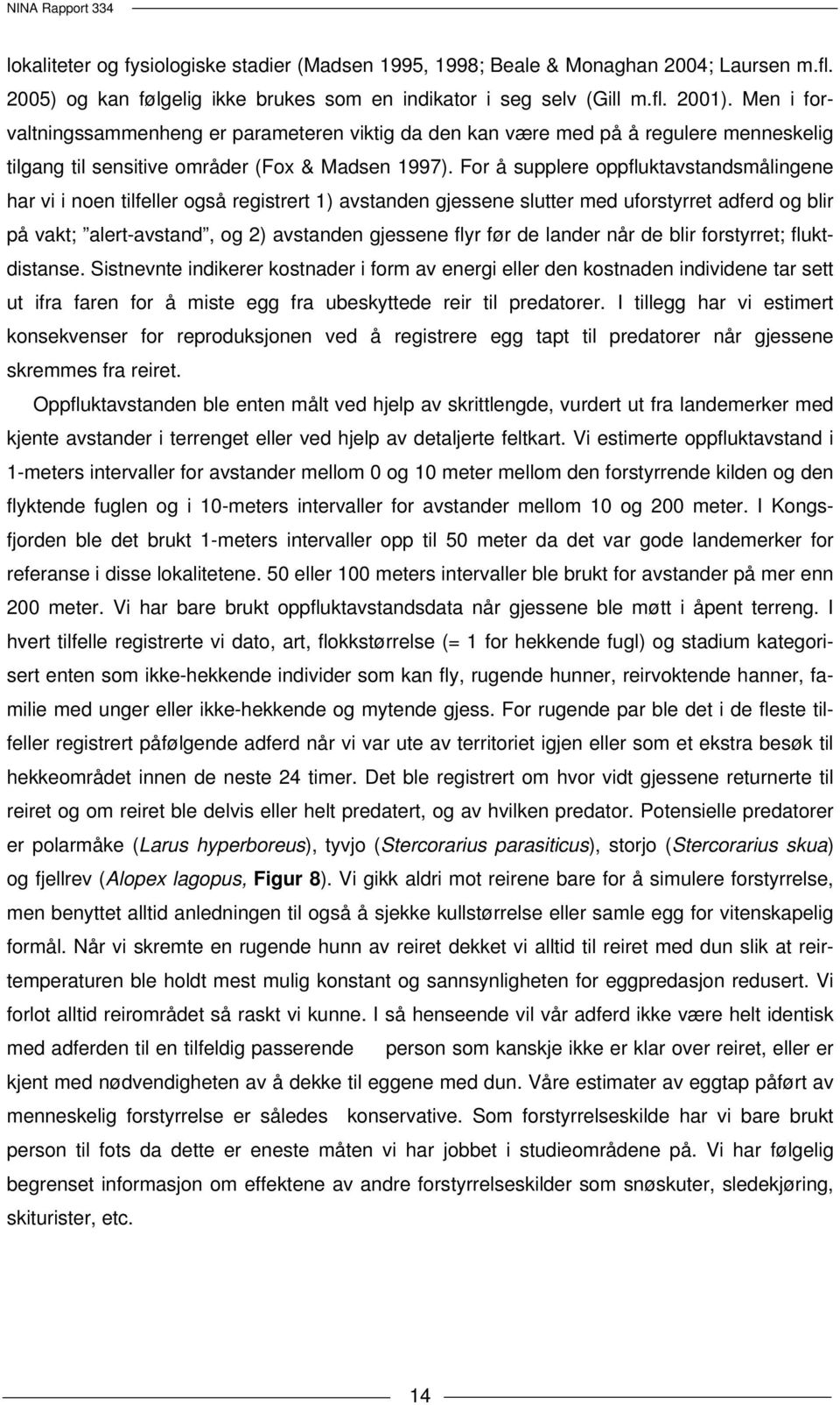 For å supplere oppfluktavstandsmålingene har vi i noen tilfeller også registrert 1) avstanden gjessene slutter med uforstyrret adferd og blir på vakt; alert-avstand, og 2) avstanden gjessene flyr før