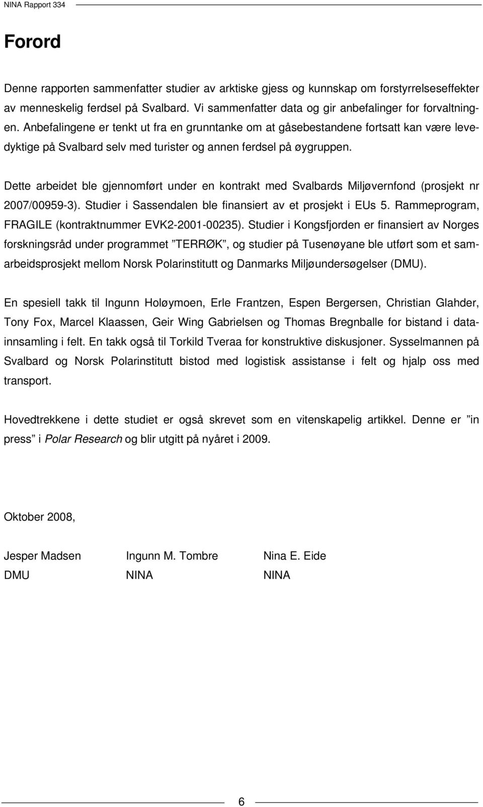 Dette arbeidet ble gjennomført under en kontrakt med Svalbards Miljøvernfond (prosjekt nr 2007/00959-3). Studier i Sassendalen ble finansiert av et prosjekt i EUs 5.