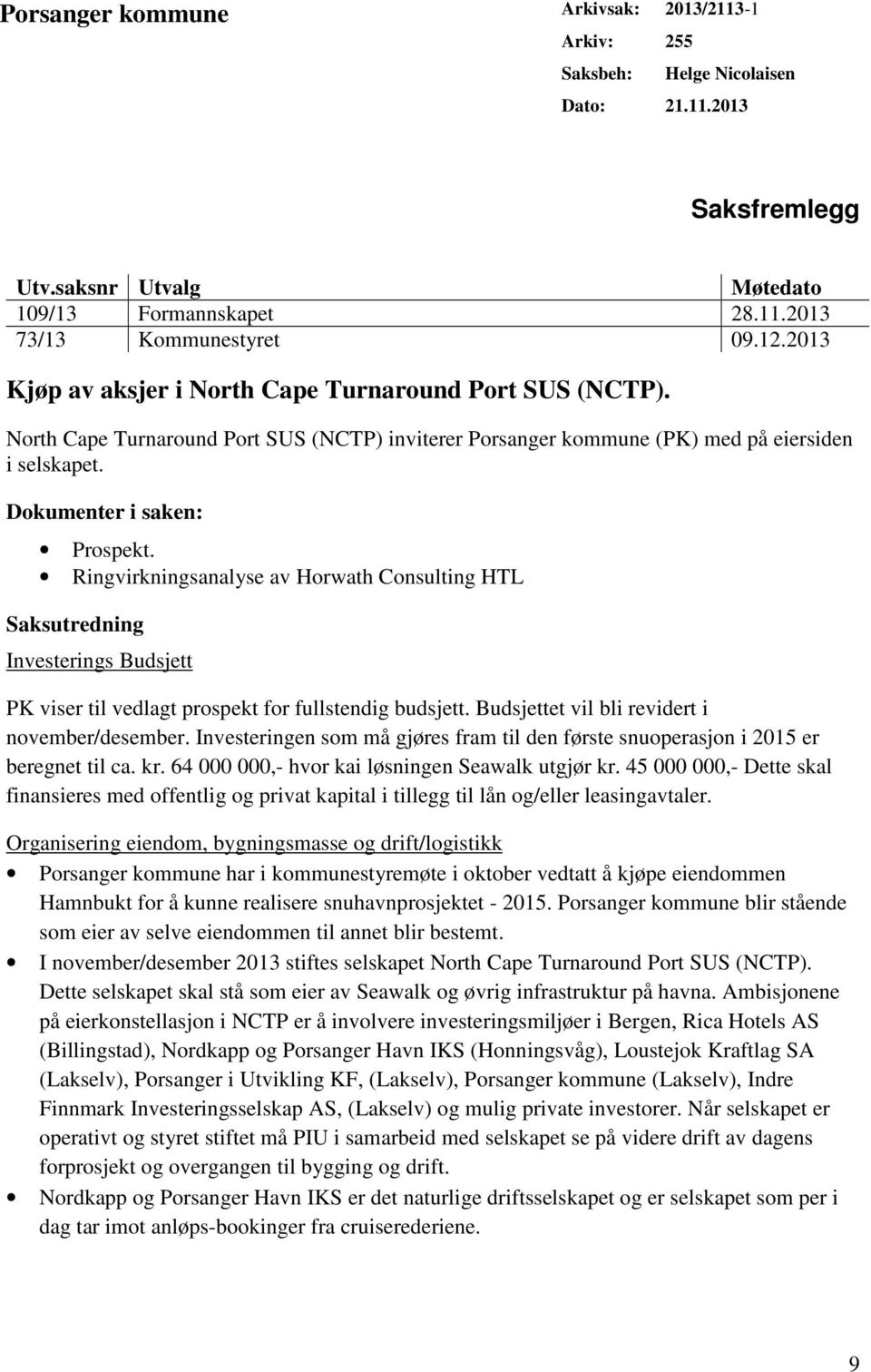 Ringvirkningsanalyse av Horwath Consulting HTL Saksutredning Investerings Budsjett PK viser til vedlagt prospekt for fullstendig budsjett. Budsjettet vil bli revidert i november/desember.