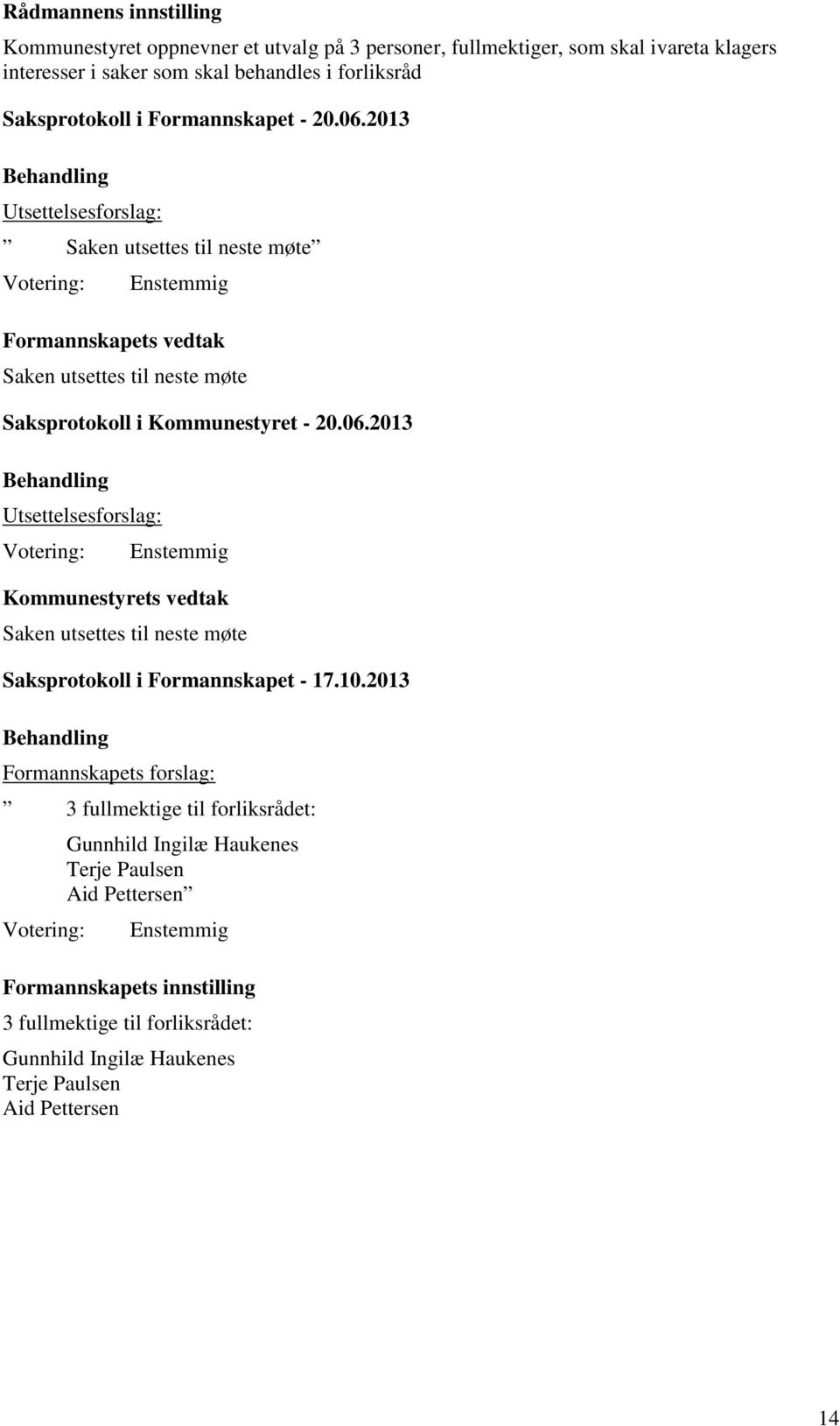 10.2013 Behandling Formannskapets forslag: 3 fullmektige til forliksrådet: Votering: Gunnhild Ingilæ Haukenes Terje Paulsen Aid Pettersen Enstemmig Formannskapets innstilling 3 fullmektige til