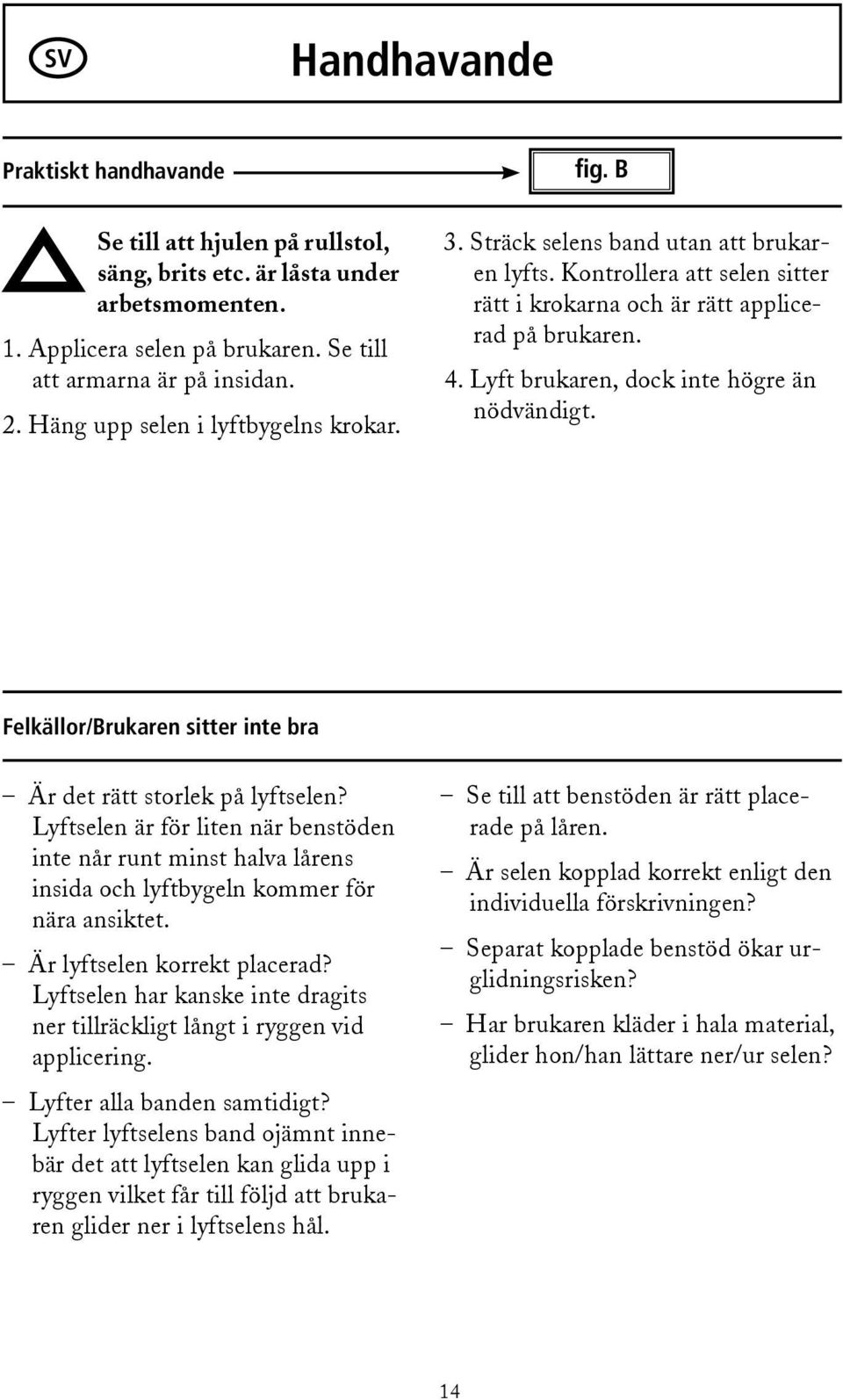 Lyft brukaren, dock inte högre än nödvändigt. Felkällor/Brukaren sitter inte bra Är det rätt storlek på lyftselen?