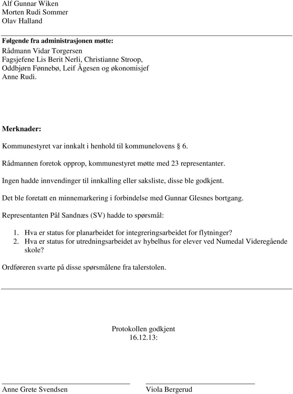 Ingen hadde innvendinger til innkalling eller saksliste, disse ble godkjent. Det ble foretatt en minnemarkering i forbindelse med Gunnar Glesnes bortgang.