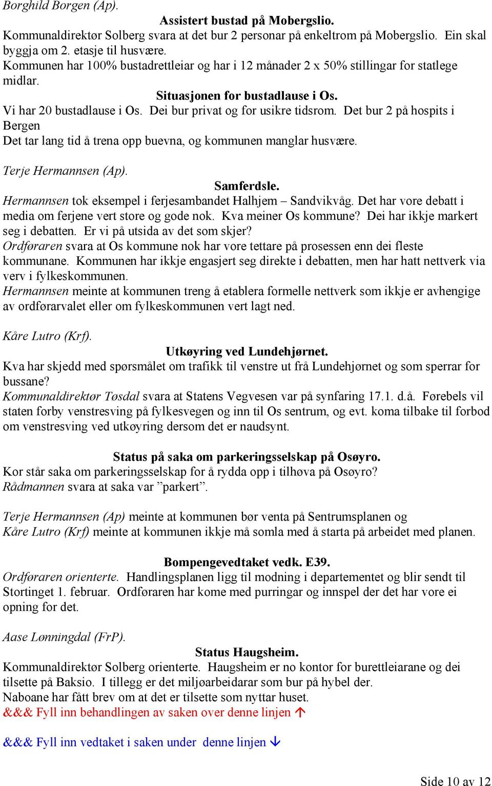 Det bur 2 på hospits i Bergen Det tar lang tid å trena opp buevna, og kommunen manglar husvære. Terje Hermannsen (Ap). Samferdsle. Hermannsen tok eksempel i ferjesambandet Halhjem Sandvikvåg.