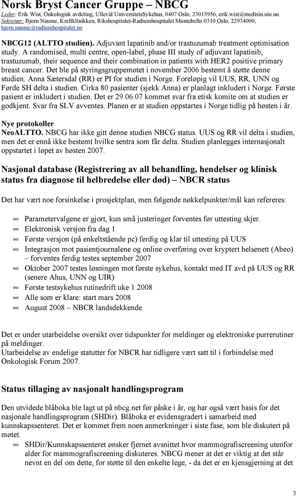 Det ble på styringsgruppemøtet i november 2006 bestemt å støtte denne studien. Anna Sætersdal (RR) er PI for studien i Norge. Foreløpig vil UUS, RR, UNN og Førde SH delta i studien.