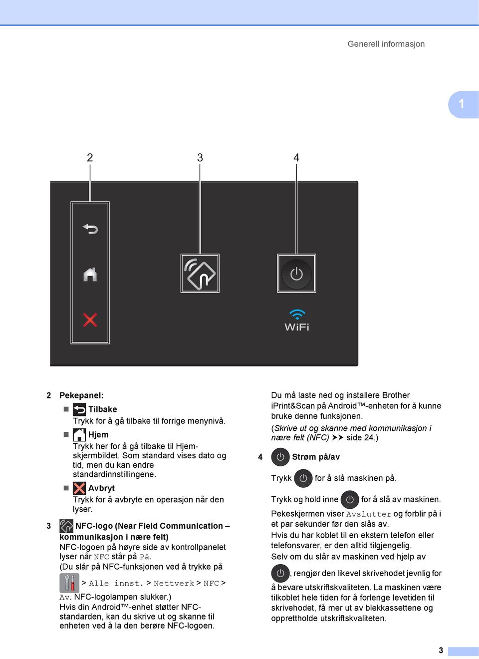 3 NFC-logo (Near Field Communication kommunikasjon i nære felt) NFC-logoen på høyre side av kontrollpanelet lyser når NFC står på På. (Du slår på NFC-funksjonen ved å trykke på > Alle innst.