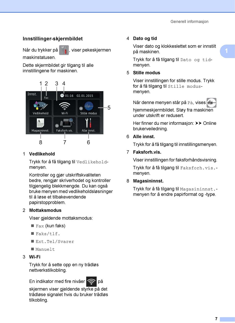 Du kan også bruke menyen med vedlikeholdsløsninger til å løse et tilbakevendende papirstopproblem. 2 Mottaksmodus Viser gjeldende mottaksmodus: Fax (kun faks) Faks/tlf. Ext.