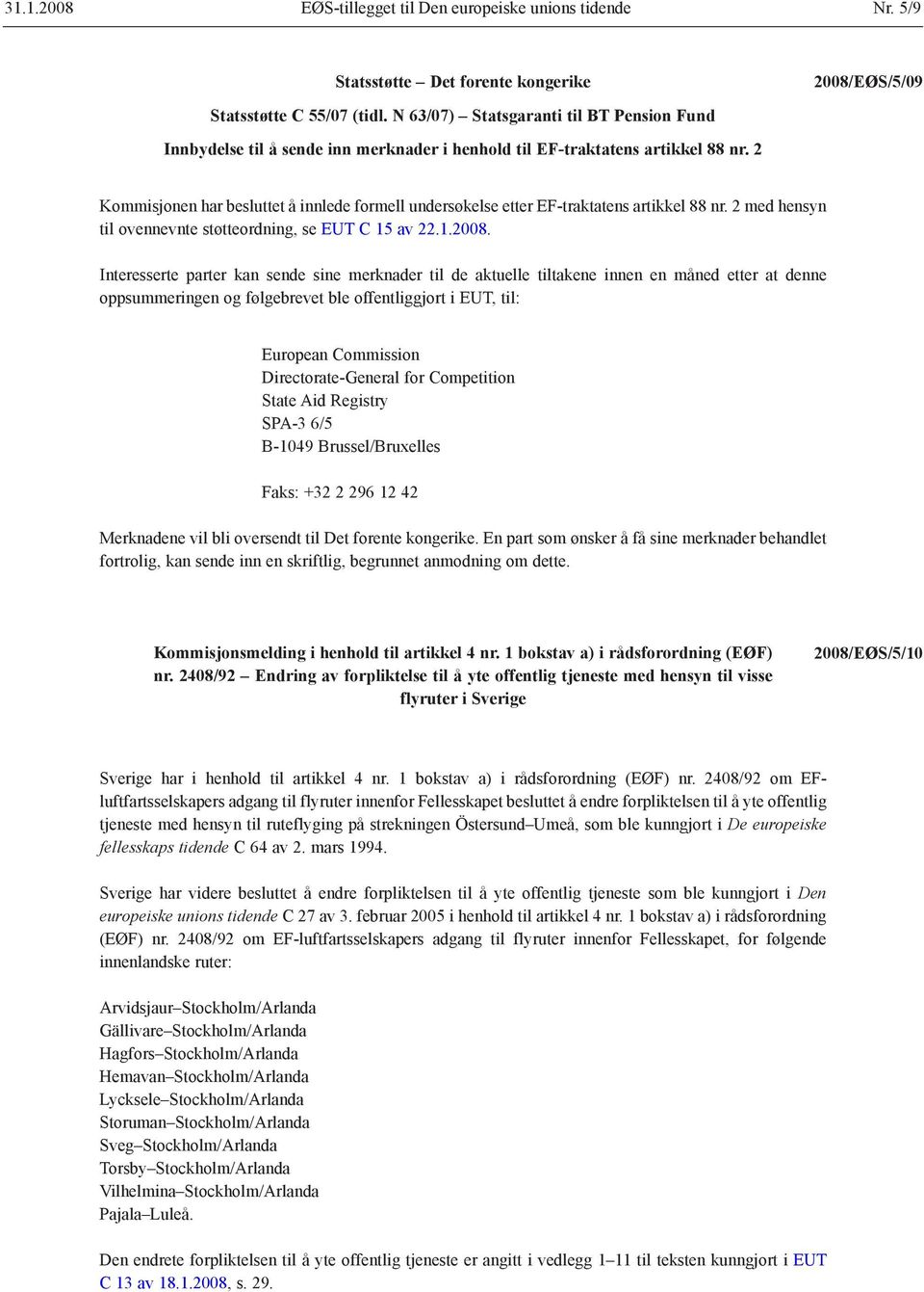 2 Kommisjonen har besluttet å innlede formell undersøkelse etter EF-traktatens artikkel 88 nr. 2 med hensyn til ovennevnte støtteordning, se EUT C 15 av 22.1.2008.