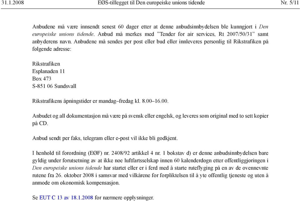 Anbudene må sendes per post eller bud eller innleveres personlig til Rikstrafiken på følgende adresse: Rikstrafiken Esplanaden 11 Box 473 S-851 06 Sundsvall Rikstrafikens åpningstider er mandag