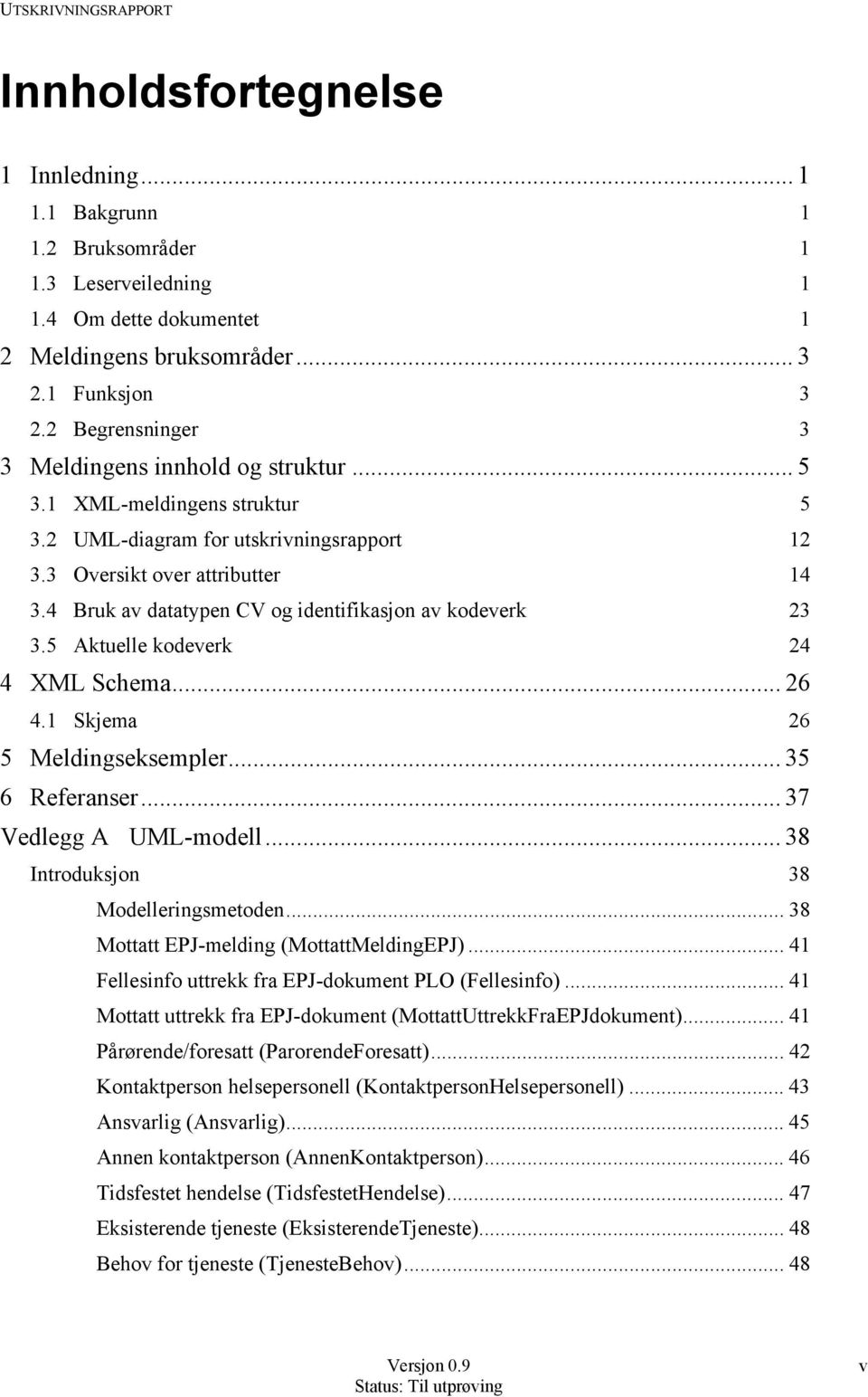 4 Bruk av datatypen CV og identifikasjon av kodeverk 23 3.5 Aktuelle kodeverk 24 4 XML Schema... 26 4.1 Skjema 26 5 Meldingseksempler... 35 6 Referanser... 37 Vedlegg A UML-modell.