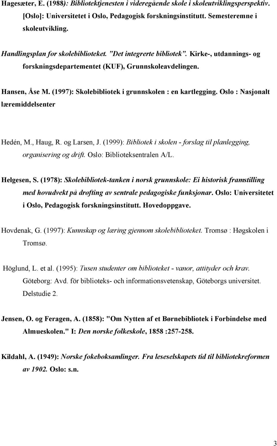 (1997): Skolebibliotek i grunnskolen : en kartlegging. Oslo : Nasjonalt læremiddelsenter Hedén, M., Haug, R. og Larsen, J. (1999): Bibliotek i skolen - forslag til planlegging, organisering og drift.