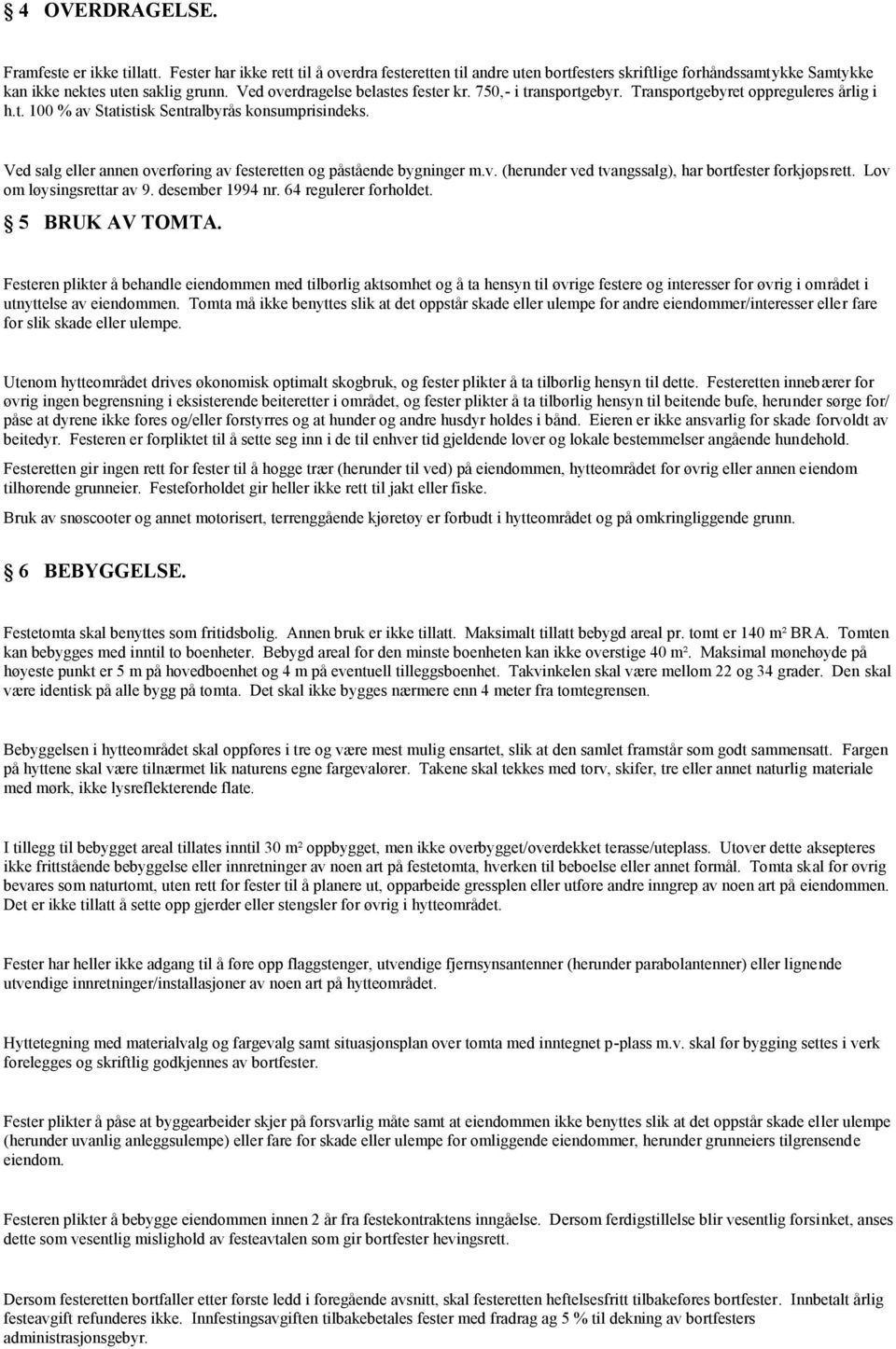 Ved salg eller annen overføring av festeretten og påstående bygninger m.v. (herunder ved tvangssalg), har bortfester forkjøpsrett. Lov om løysingsrettar av 9. desember 1994 nr. 64 regulerer forholdet.