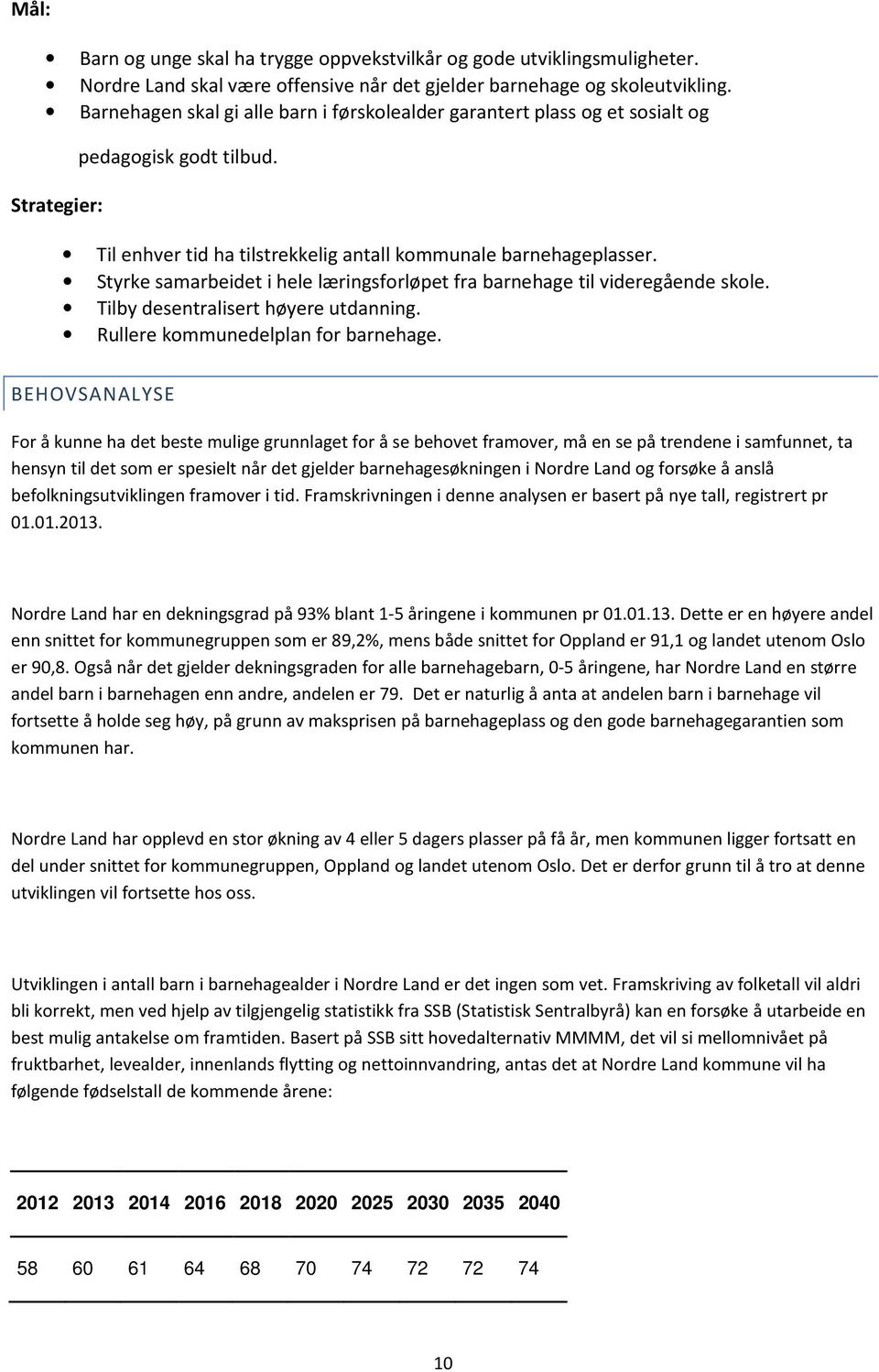 Styrke samarbeidet i hele læringsforløpet fra barnehage til videregående skole. Tilby desentralisert høyere utdanning. Rullere kommunedelplan for barnehage.