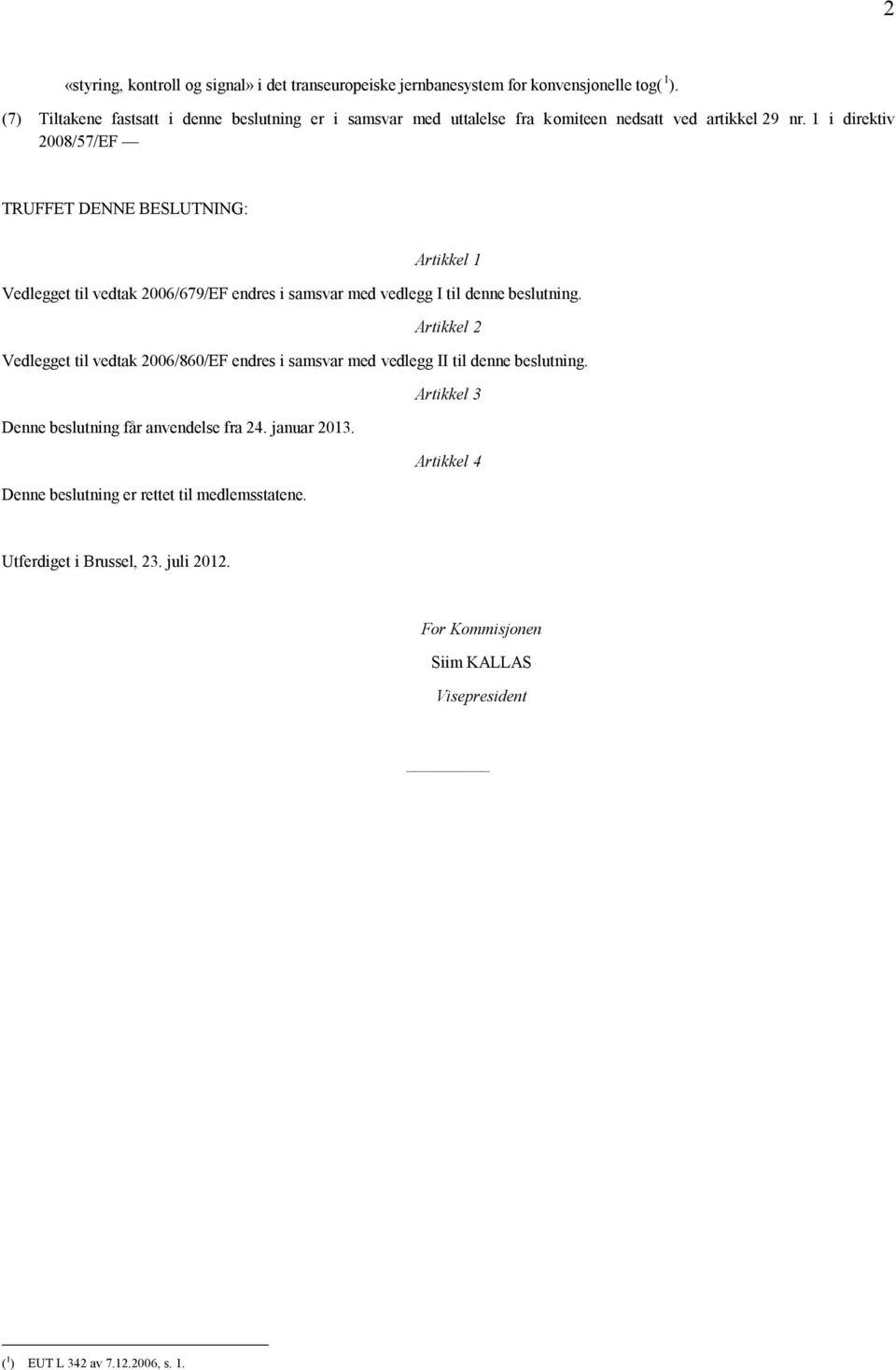 1 i direktiv 2008/57/EF TRUFFET DENNE BESLUTNING: Artikkel 1 Vedlegget til vedtak 2006/679/EF endres i samsvar med vedlegg I til denne beslutning.