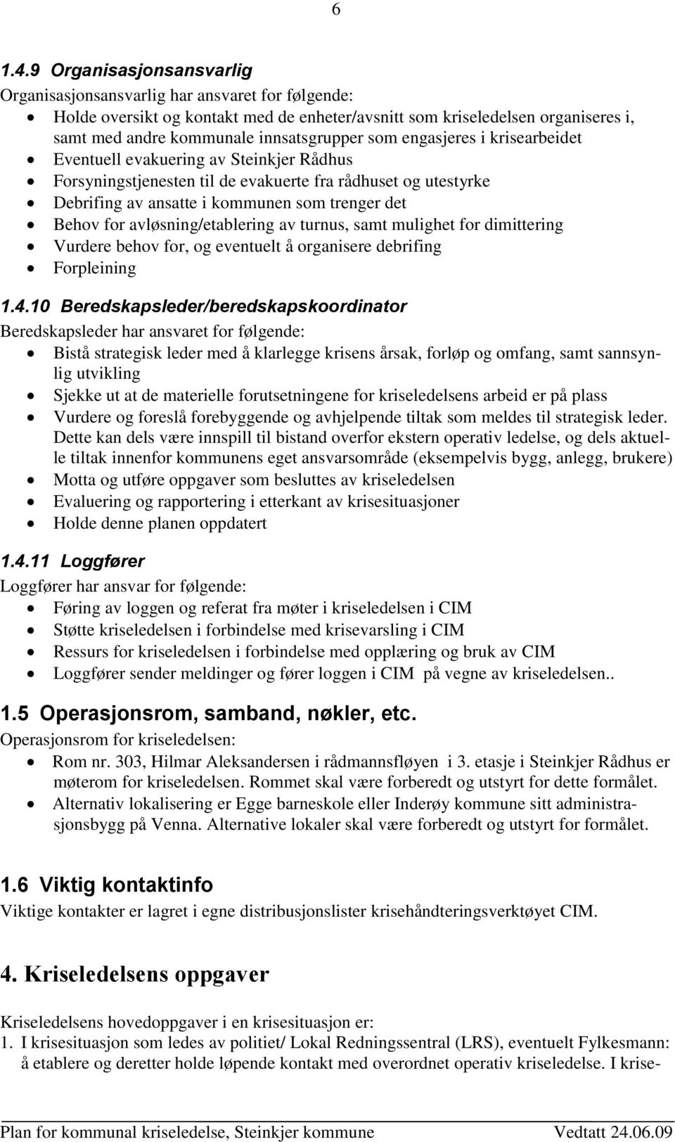 som engasjeres i krisearbeidet Eventuell evakuering av Steinkjer Rådhus Forsyningstjenesten til de evakuerte fra rådhuset og utestyrke Debrifing av ansatte i kommunen som trenger det Behov for