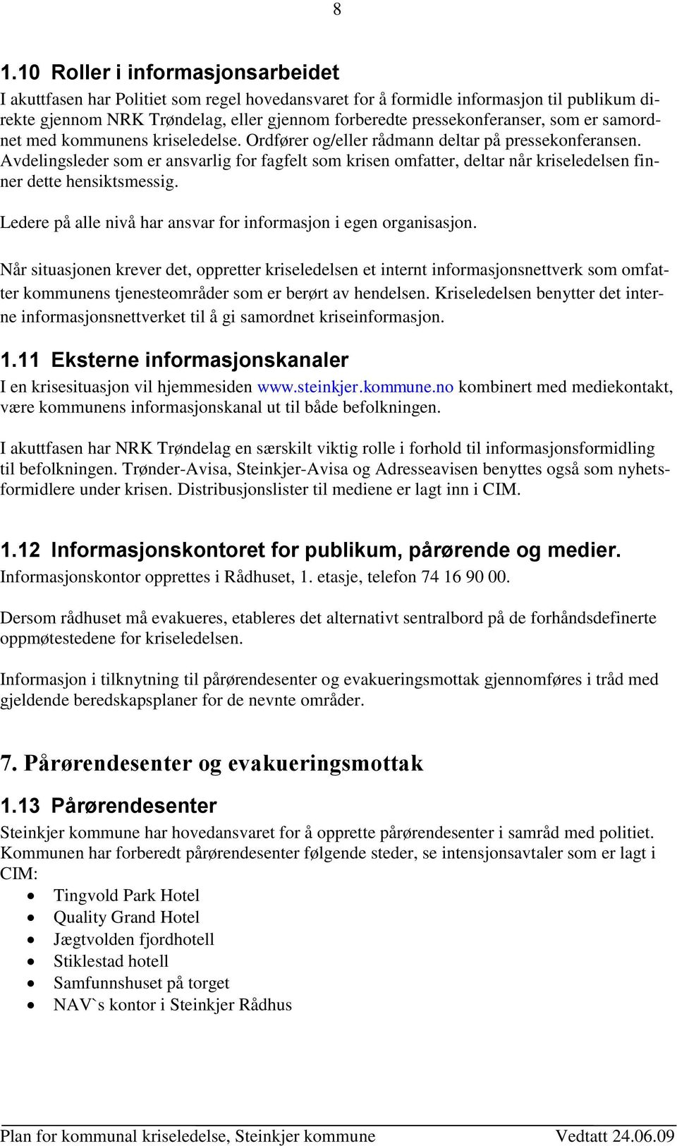 Avdelingsleder som er ansvarlig for fagfelt som krisen omfatter, deltar når kriseledelsen finner dette hensiktsmessig. Ledere på alle nivå har ansvar for informasjon i egen organisasjon.