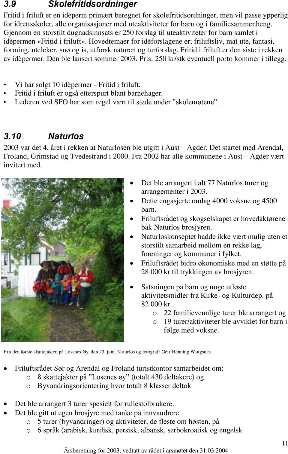 Hovedtemaer for idéforslagene er; friluftsliv, mat ute, fantasi, forming, uteleker, snø og is, utforsk naturen og turforslag. Fritid i friluft er den siste i rekken av idèpermer.