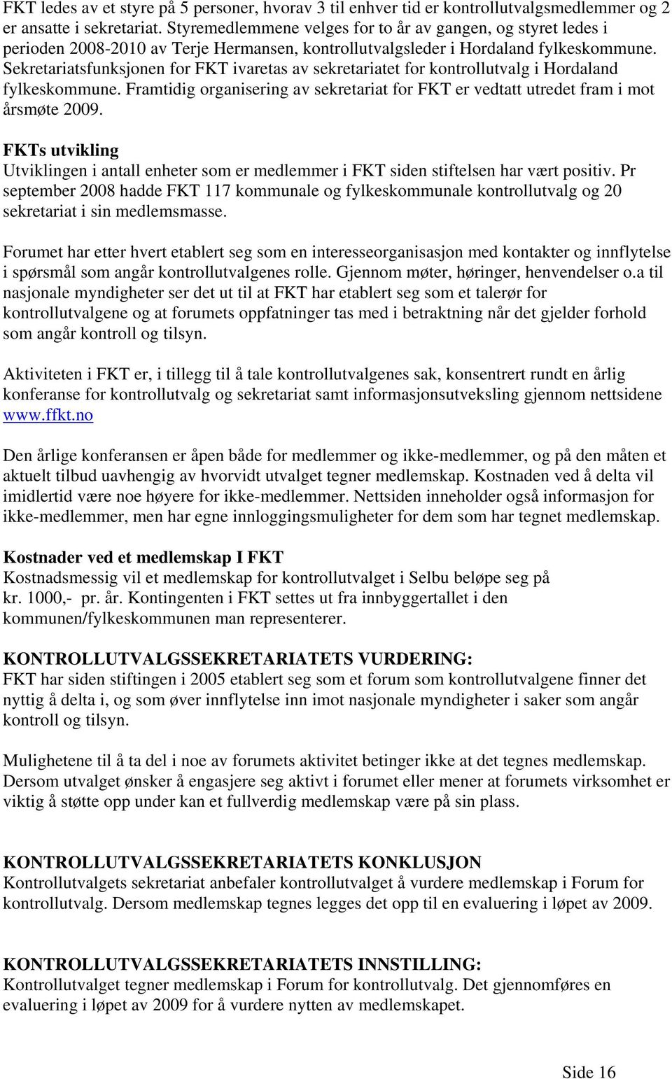 Sekretariatsfunksjonen for FKT ivaretas av sekretariatet for kontrollutvalg i Hordaland fylkeskommune. Framtidig organisering av sekretariat for FKT er vedtatt utredet fram i mot årsmøte 2009.