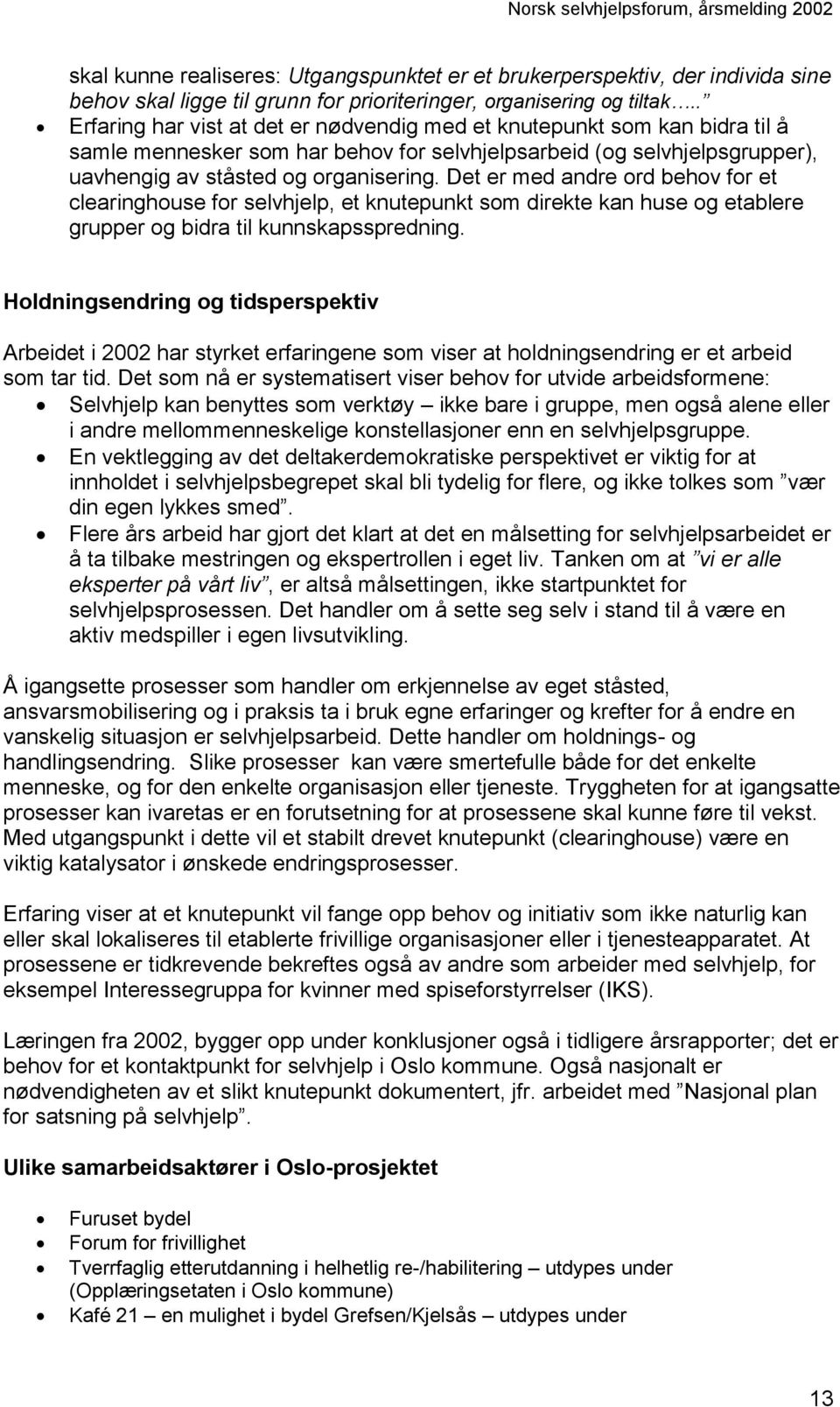 Det er med andre ord behov for et clearinghouse for selvhjelp, et knutepunkt som direkte kan huse og etablere grupper og bidra til kunnskapsspredning.