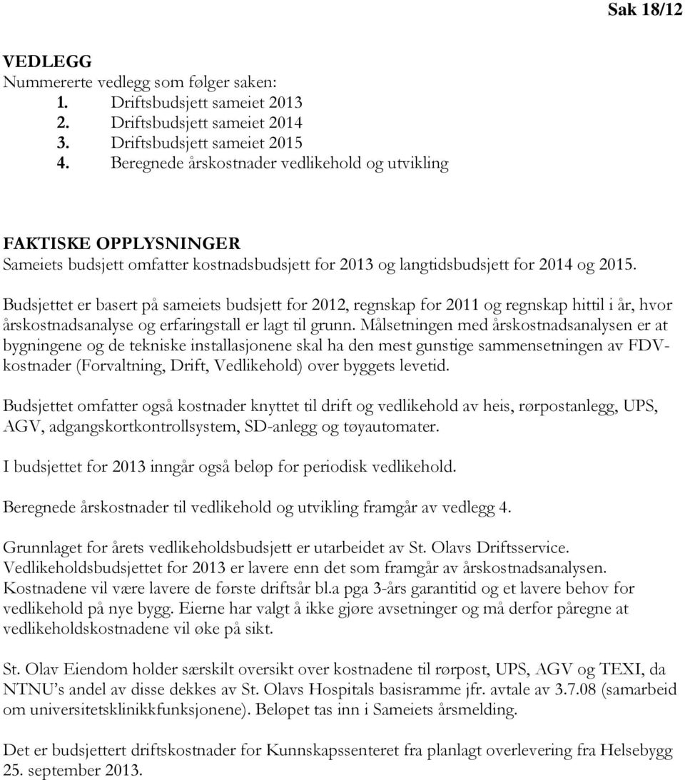 Budsjettet er basert på sameiets budsjett for 2012, regnskap for 2011 og regnskap hittil i år, hvor årskostnadsanalyse og erfaringstall er lagt til grunn.